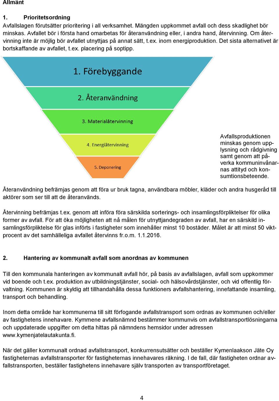 Det sista alternativet är bortskaffande av avfallet, t.ex. placering på soptipp.