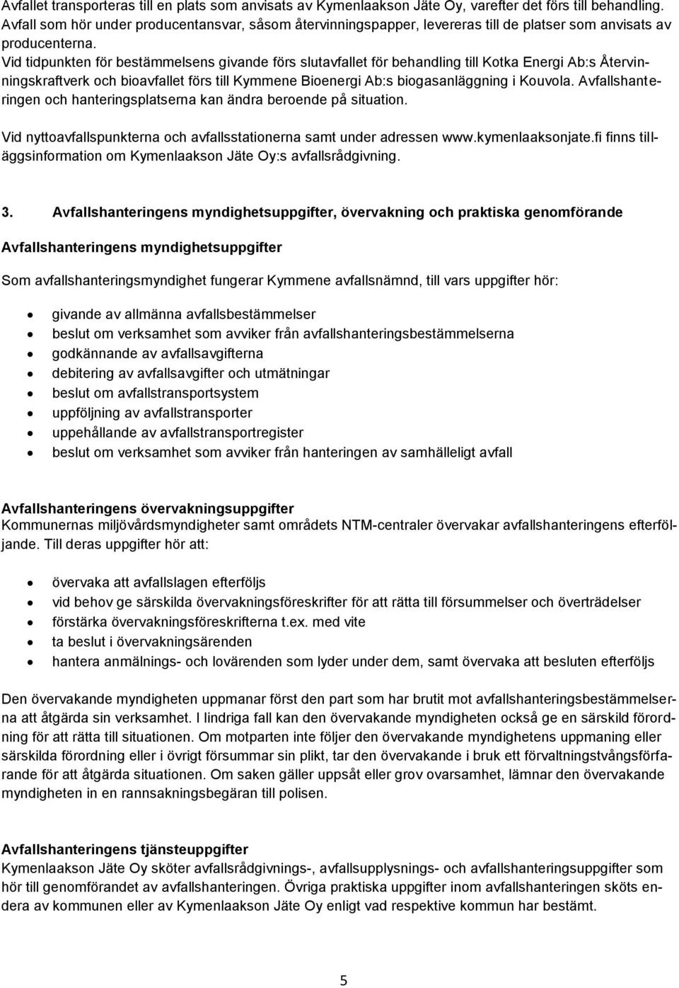 Vid tidpunkten för bestämmelsens givande förs slutavfallet för behandling till Kotka Energi Ab:s Återvinningskraftverk och bioavfallet förs till Kymmene Bioenergi Ab:s biogasanläggning i Kouvola.