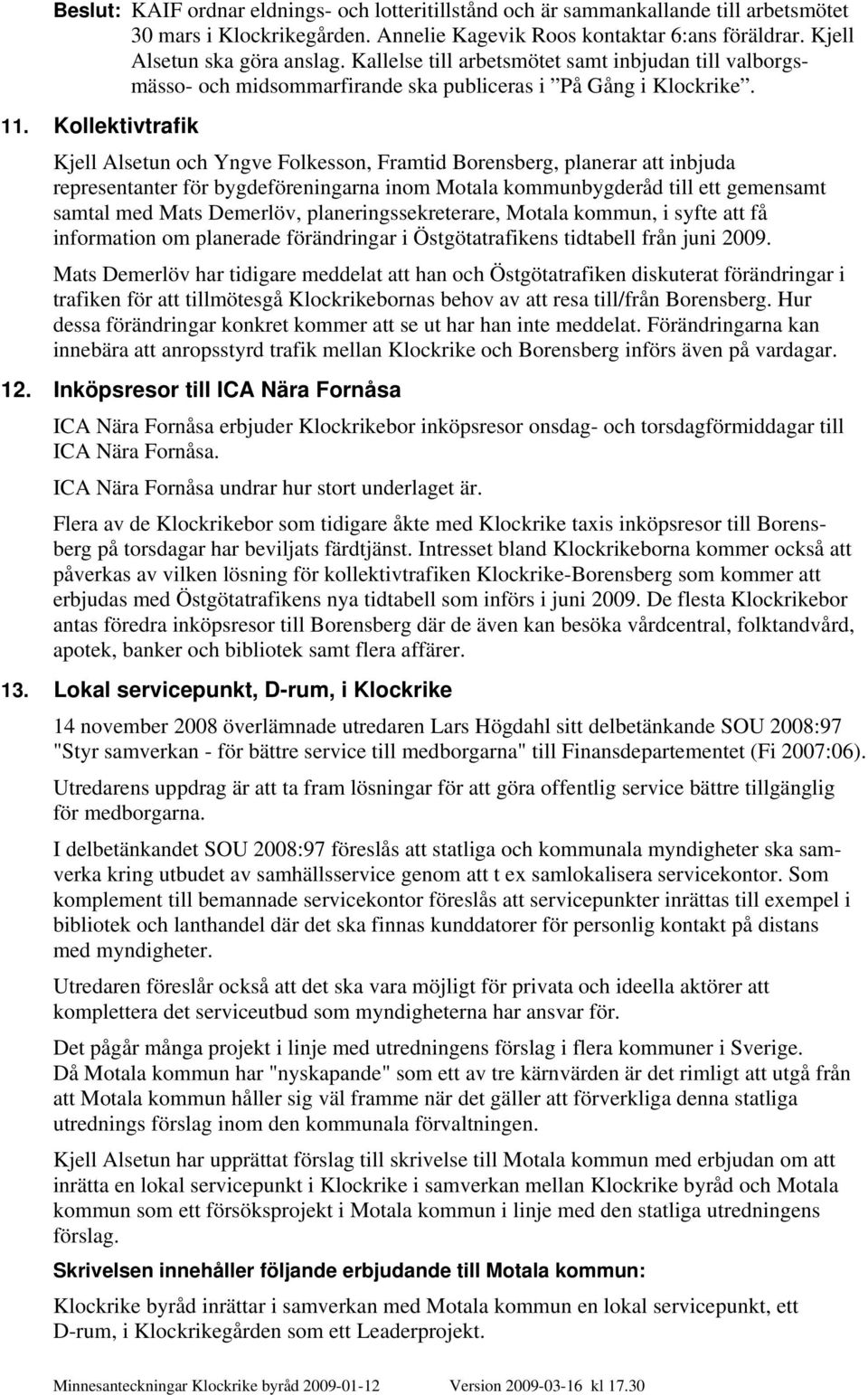 Kollektivtrafik Kjell Alsetun och Yngve Folkesson, Framtid Borensberg, planerar att inbjuda representanter för bygdeföreningarna inom Motala kommunbygderåd till ett gemensamt samtal med Mats