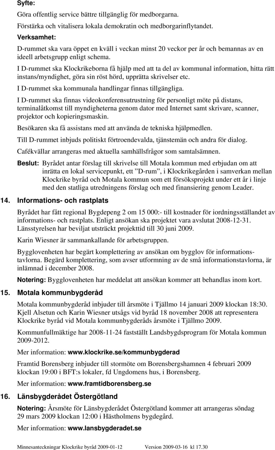 I D-rummet ska Klockrikeborna få hjälp med att ta del av kommunal information, hitta rätt instans/myndighet, göra sin röst hörd, upprätta skrivelser etc.