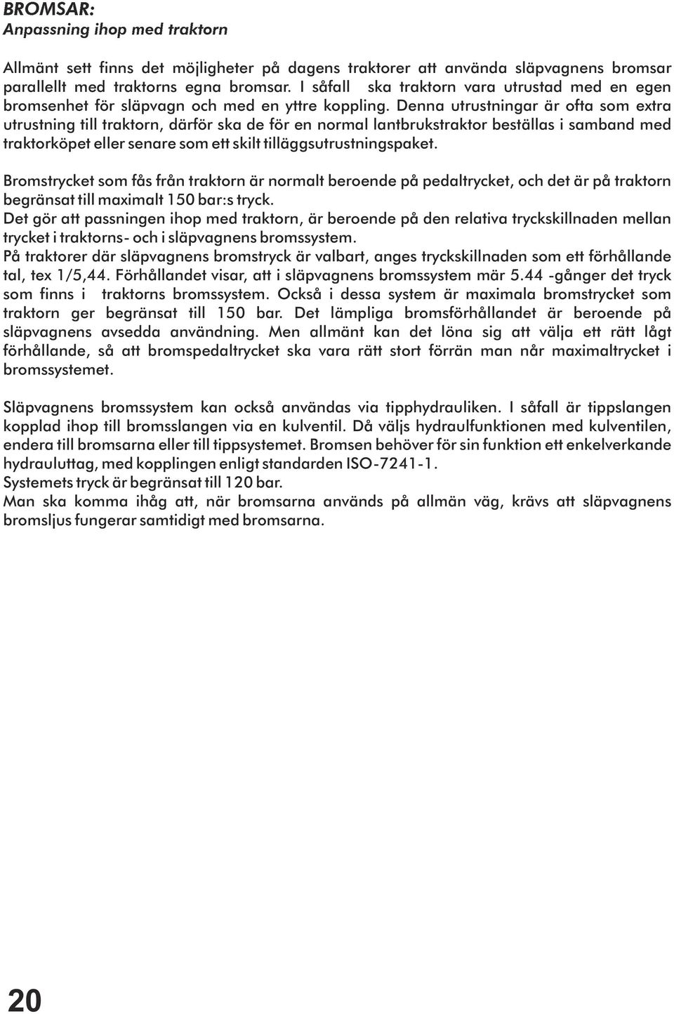 Denna utrustningar är ofta som extra utrustning till traktorn, därför ska de för en normal lantbrukstraktor beställas i samband med traktorköpet eller senare som ett skilt tilläggsutrustningspaket.