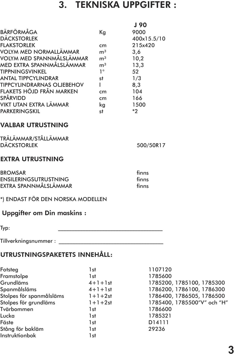 OLJEBEHOV l 8,3 FLAKETS HÖJD FRÅN MARKEN cm 104 SPÅRVIDD cm 166 VIKT UTAN EXTRA LÄMMAR kg 1500 PARKERINGSKIL st *2 VALBAR UTRUSTNING TRÄLÄMMAR/STÅLLÄMMAR DÄCKSTORLEK 500/50R17 EXTRA UTRUSTNING