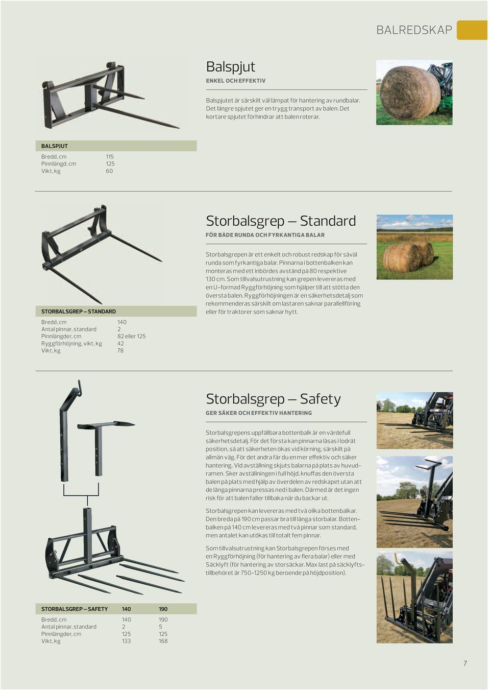 BALSPJUT Bredd, cm 115 Pinnlängd, cm 125 Vikt, kg 60 Storbalsgrep Standard FÖR BÅDE RUNDA OCH FYRKANTIGA BALAR STORBALSGREP STANDARD Bredd, cm 140 Antal pinnar, standard 2 Pinnlängder, cm 82 eller