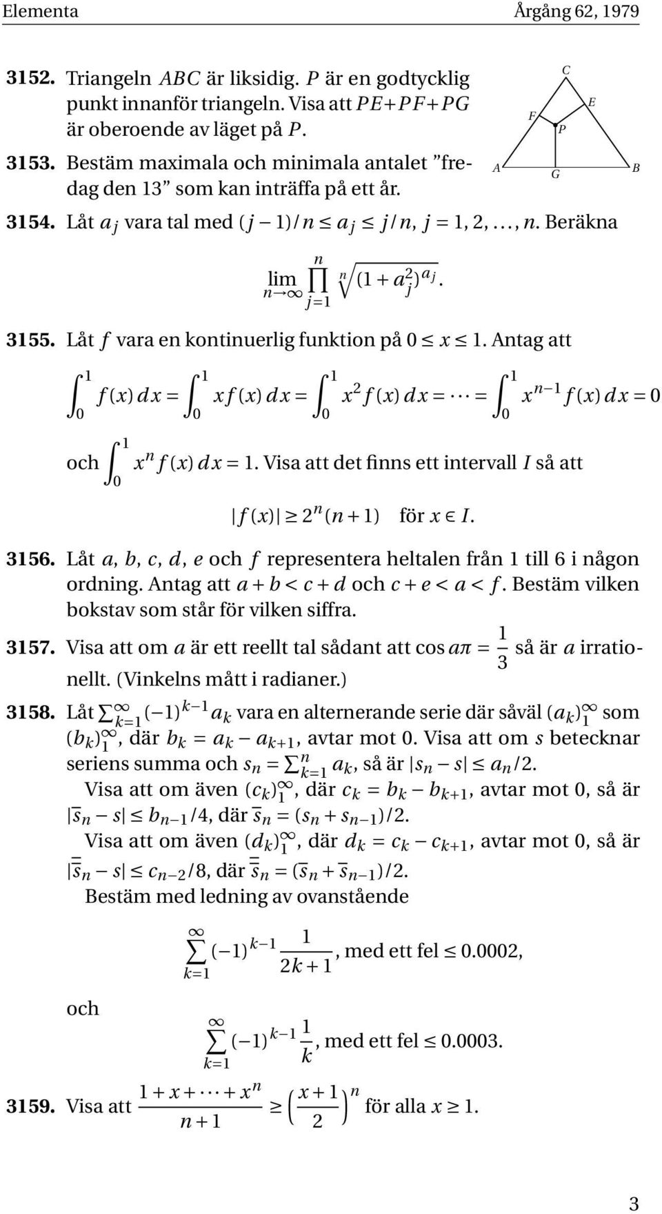 Låt f vara en kontinuerlig funktion på x 1. Antag att och f (x)dx = x f (x)dx = x 2 f (x)dx = = x n f (x)dx = 1. Visa att det finns ett intervall I så att f (x) 2 n (n + 1) för x I.