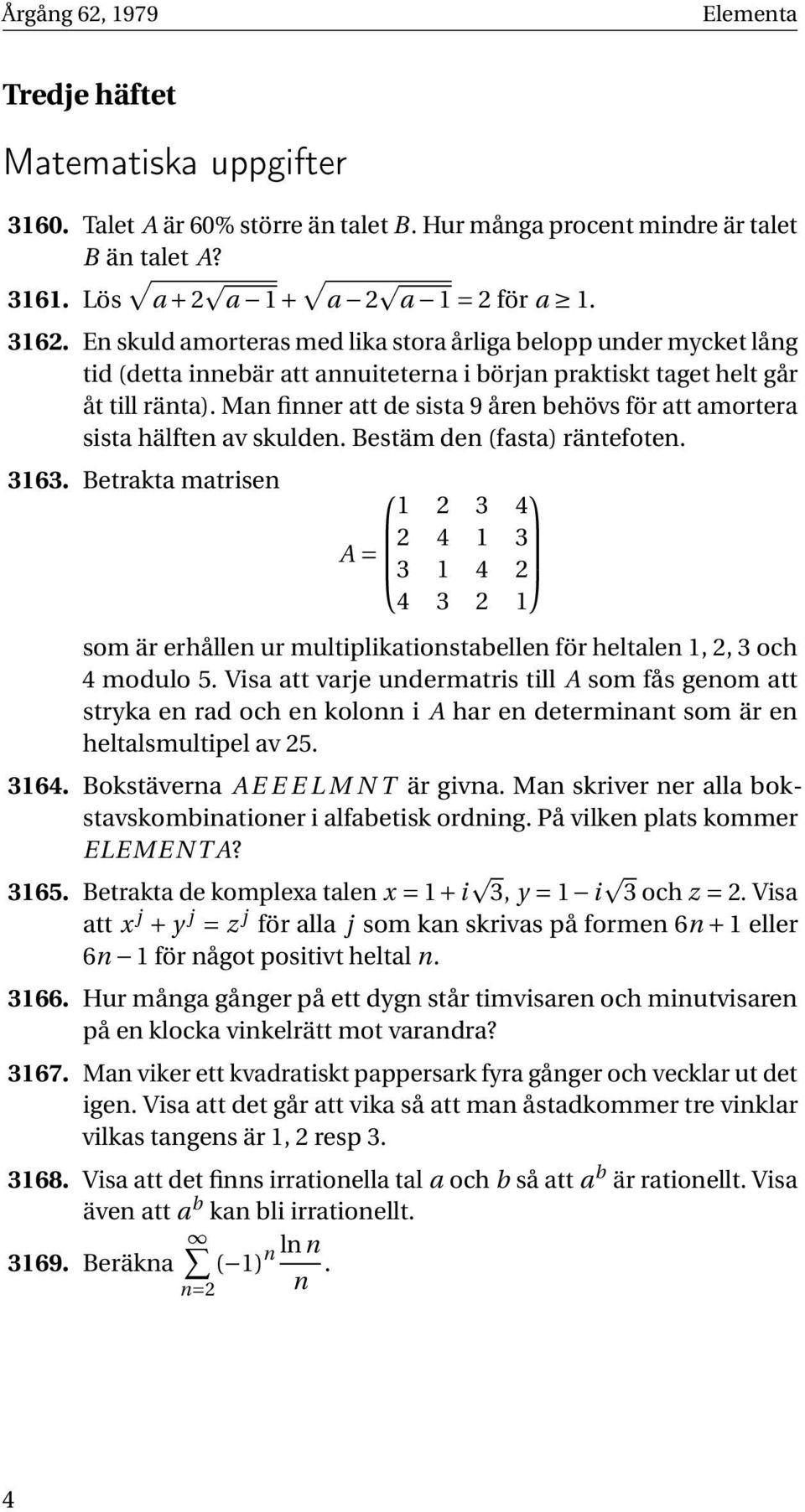 Man finner att de sista 9 åren behövs för att amortera sista hälften av skulden. Bestäm den (fasta) räntefoten. 3163.