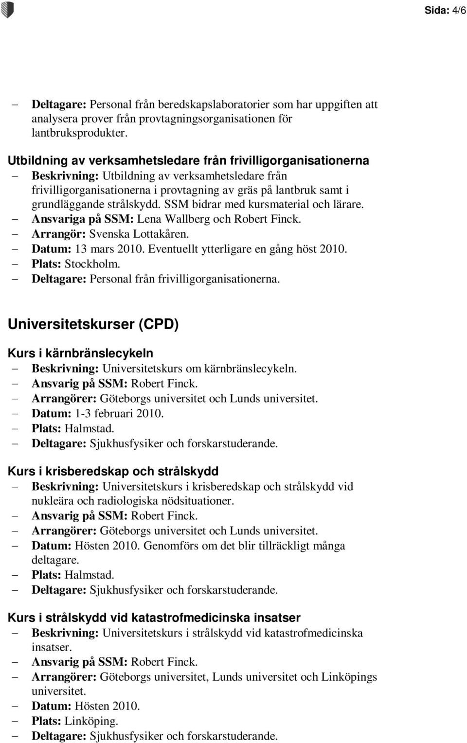 strålskydd. SSM bidrar med kursmaterial och lärare. Ansvariga på SSM: Lena Wallberg och Robert Finck. Arrangör: Svenska Lottakåren. Datum: 13 mars 2010. Eventuellt ytterligare en gång höst 2010.