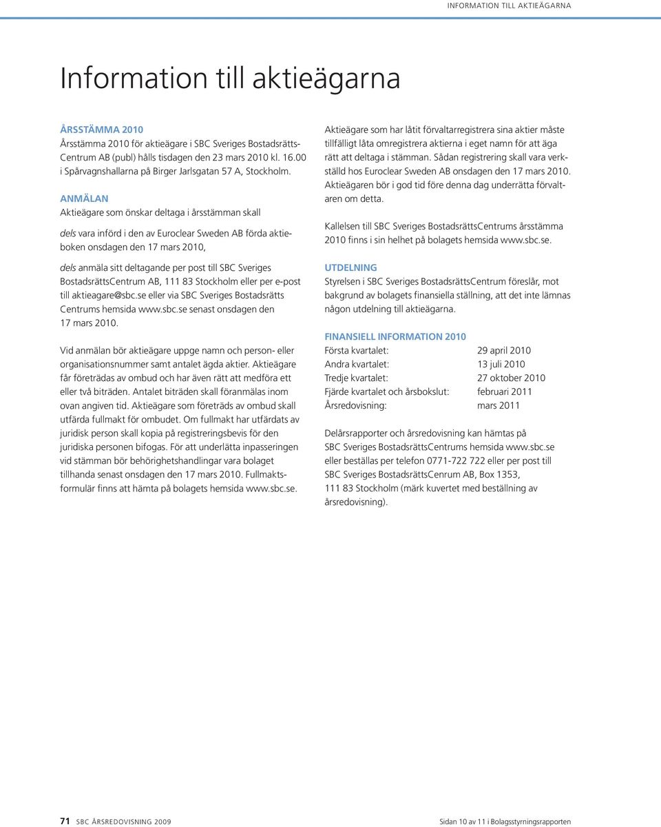 Anmälan Aktieägare som önskar deltaga i årsstämman skall dels vara införd i den av Euroclear Sweden AB förda aktieboken onsdagen den 17 mars 2010, dels anmäla sitt deltagande per post till SBC