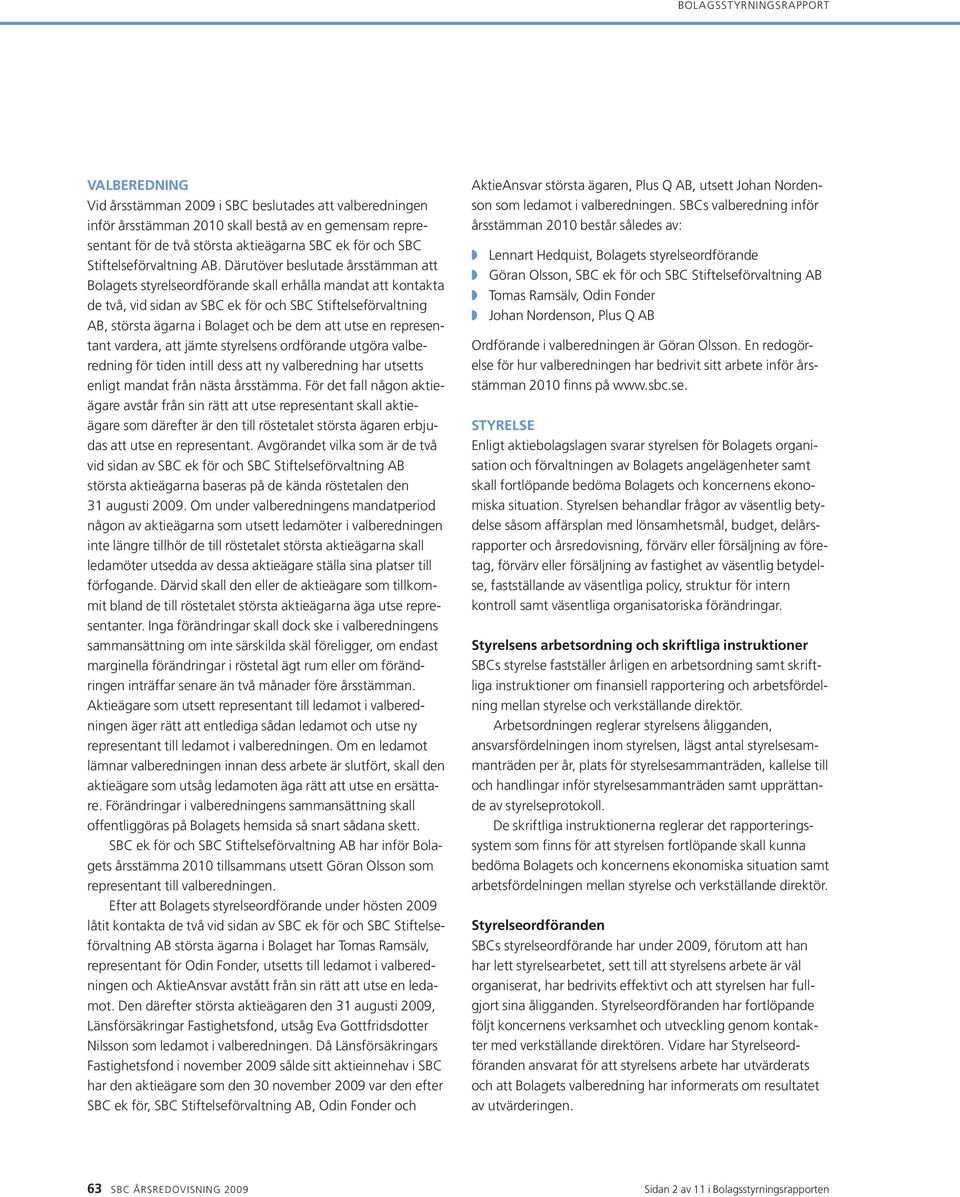 Därutöver beslutade årsstämman att Bolagets styrelseordförande skall erhålla mandat att kontakta de två, vid sidan av SBC ek för och SBC Stiftelseförvaltning AB, största ägarna i Bolaget och be dem