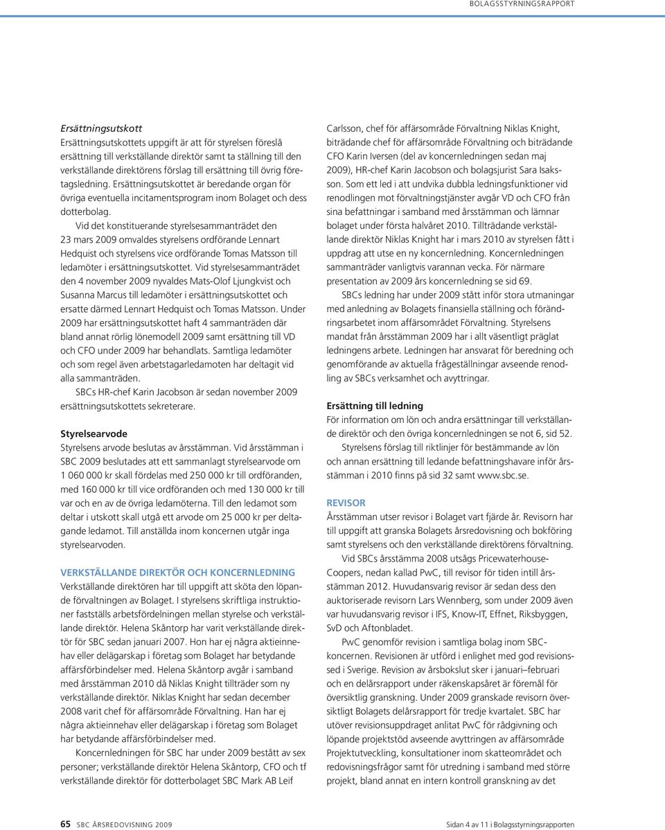 Vid det konstituerande styrelsesammanträdet den 23 mars 2009 omvaldes styrelsens ordförande Lennart Hedquist och styrelsens vice ordförande Tomas Matsson till ledamöter i ersättningsutskottet.
