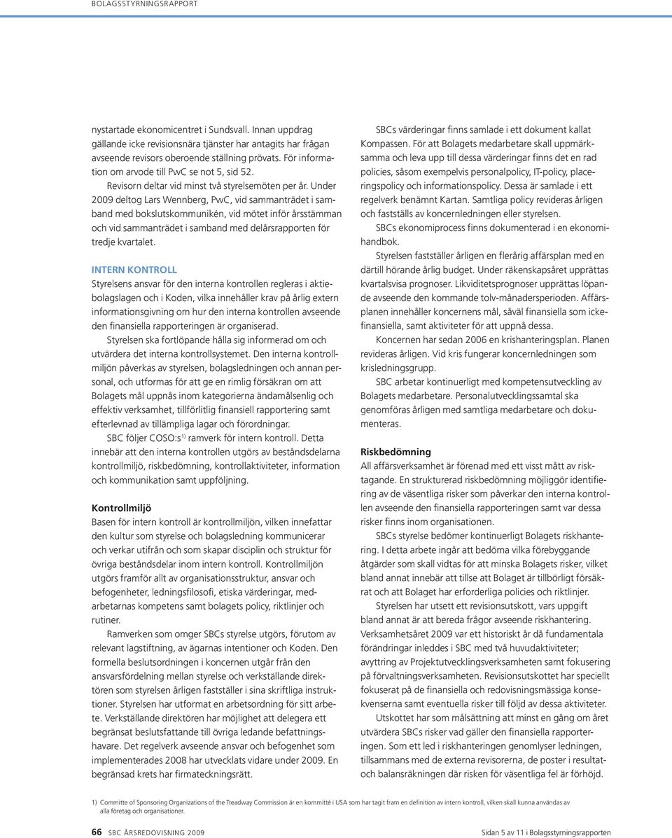 Under 2009 deltog Lars Wennberg, PwC, vid sammanträdet i samband med bokslutskommunikén, vid mötet inför årsstämman och vid sammanträdet i samband med delårsrapporten för tredje kvartalet.