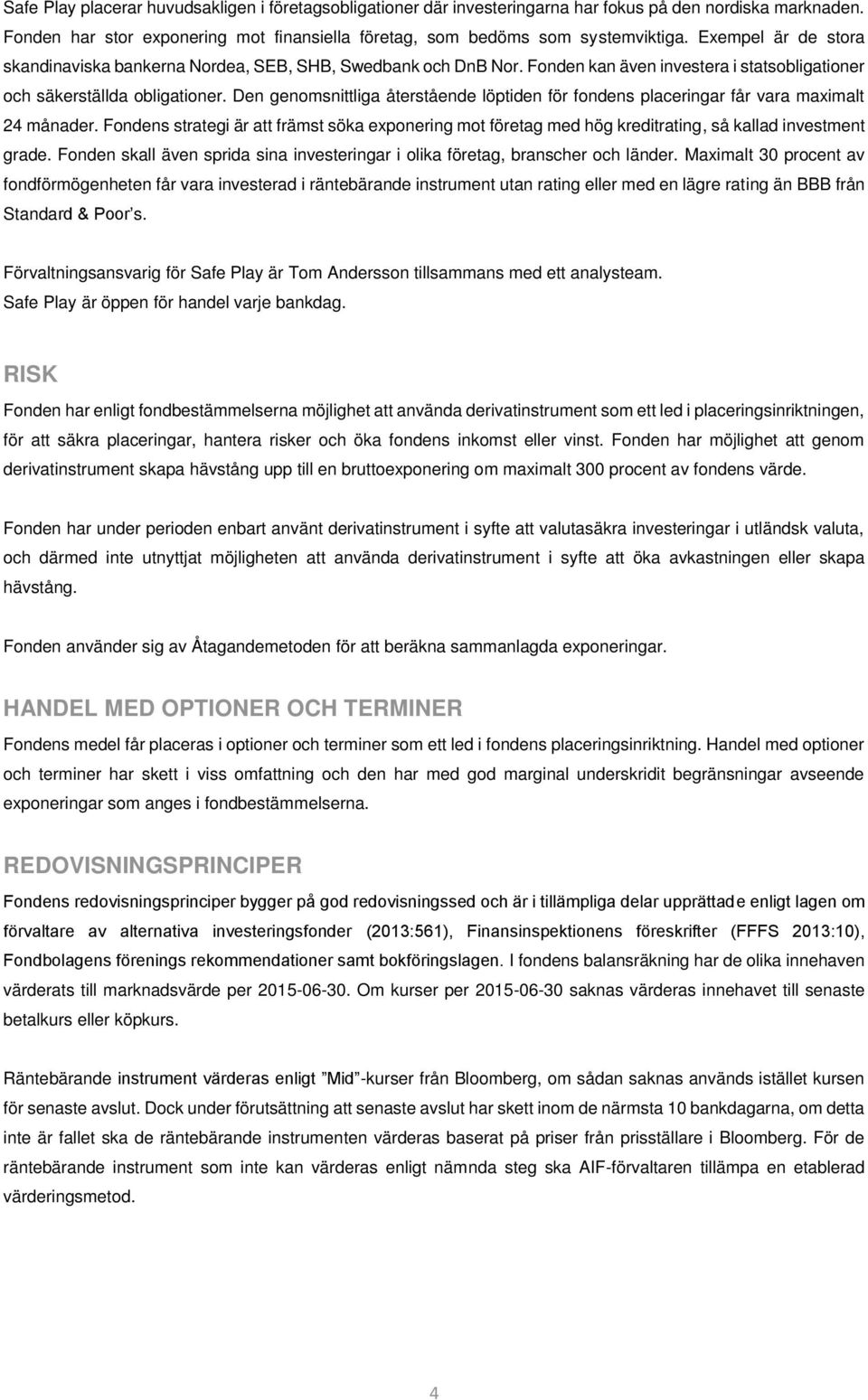 Den genomsnittliga återstående löptiden för fondens placeringar får vara maximalt 24 månader.