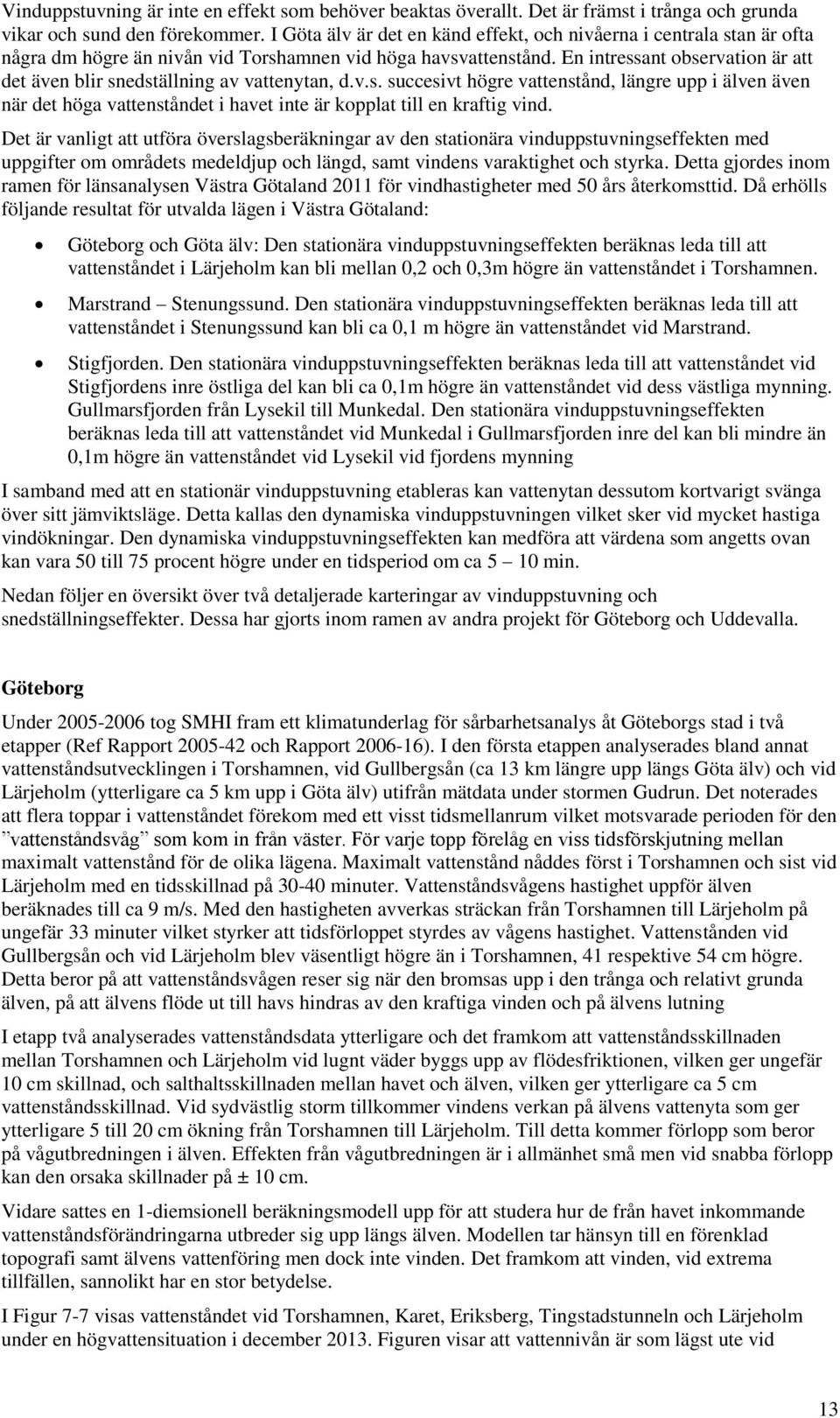 En intressant observation är att det även blir snedställning av vattenytan, d.v.s. succesivt högre vattenstånd, längre upp i älven även när det höga vattenståndet i havet inte är kopplat till en kraftig vind.