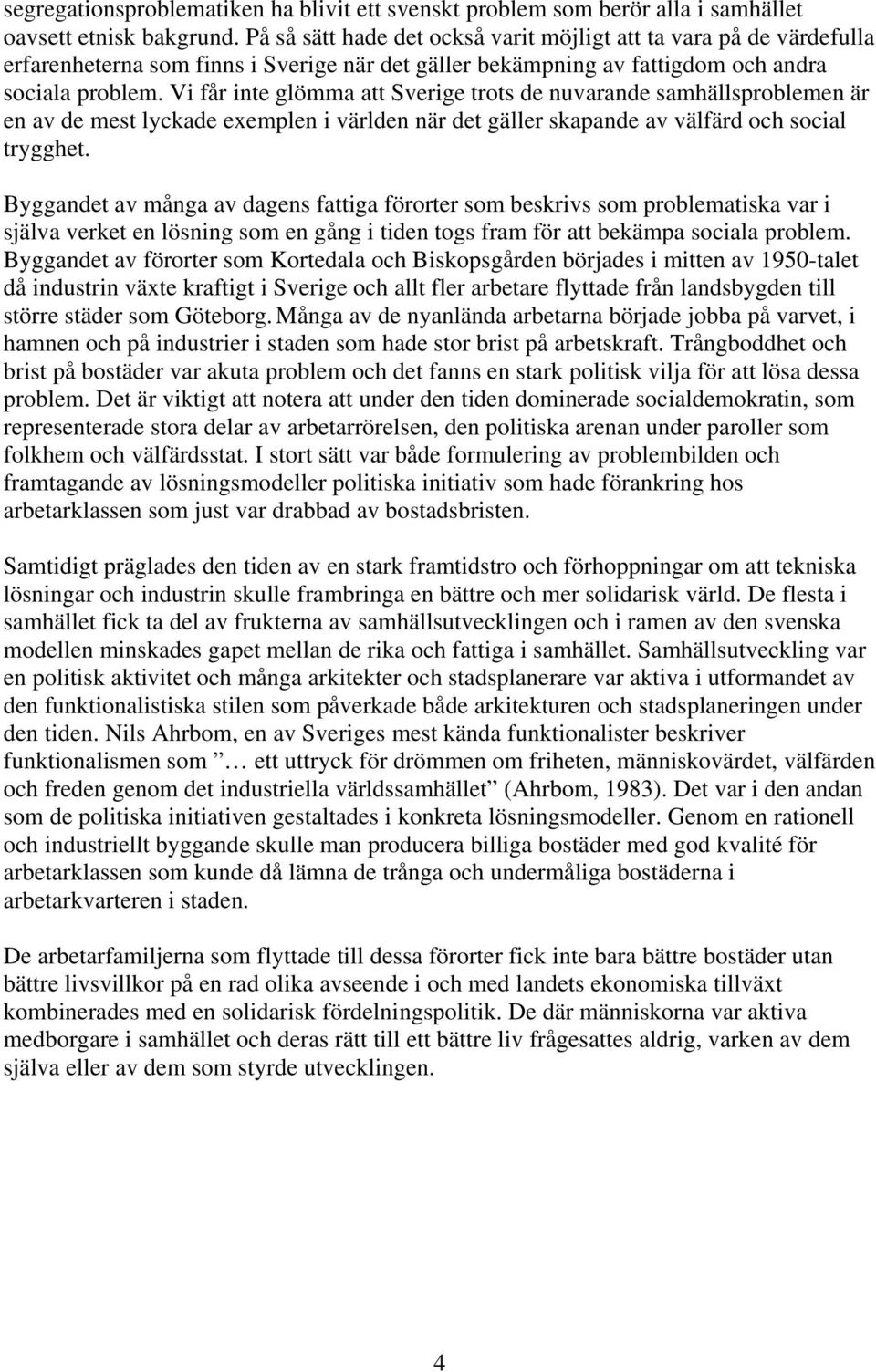 Vi får inte glömma att Sverige trots de nuvarande samhällsproblemen är en av de mest lyckade exemplen i världen när det gäller skapande av välfärd och social trygghet.