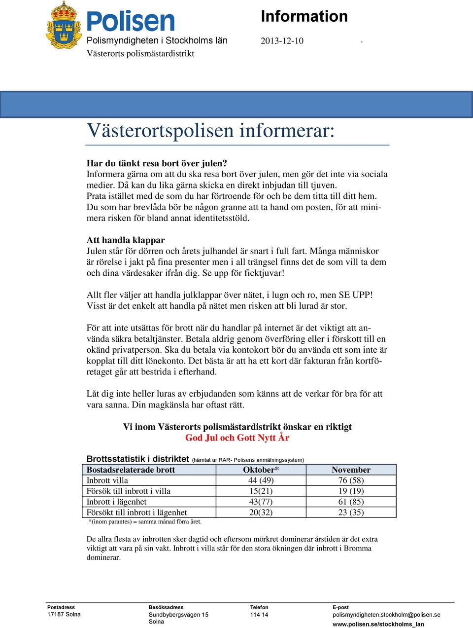 Prata istället med de som du har förtroende för och be dem titta till ditt hem. Du som har brevlåda bör be någon granne att ta hand om posten, för att minimera risken för bland annat identitetsstöld.