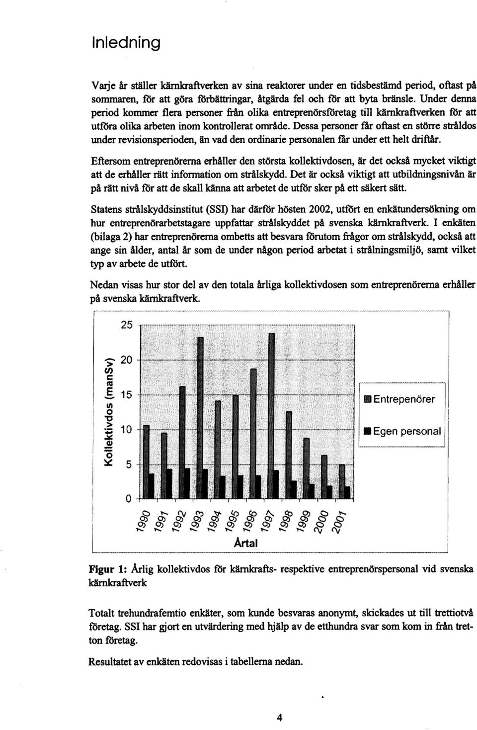 Dessa personer får oftast en större stråldos under revisionsperioden, n vad den ordinarie personalen får under ett helt driftår.