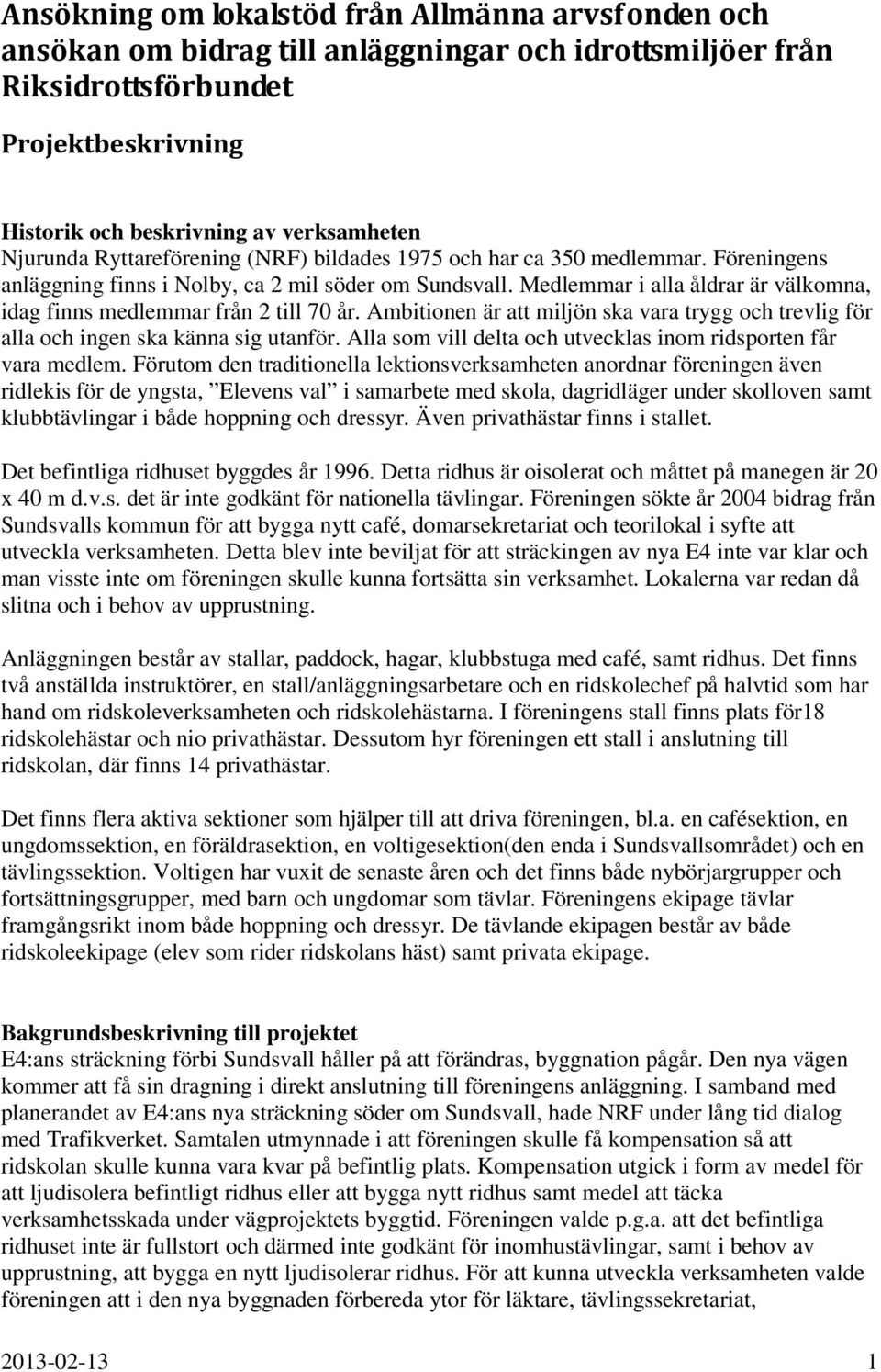 Medlemmar i alla åldrar är välkomna, idag finns medlemmar från 2 till 70 år. Ambitionen är att miljön ska vara trygg och trevlig för alla och ingen ska känna sig utanför.