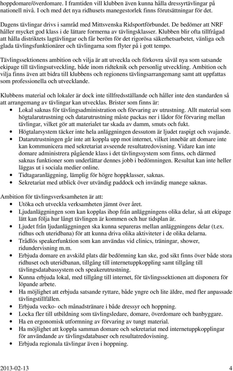 Klubben blir ofta tillfrågad att hålla distriktets lagtävlingar och får beröm för det rigorösa säkerhetsarbetet, vänliga och glada tävlingsfunktionärer och tävlingarna som flyter på i gott tempo.