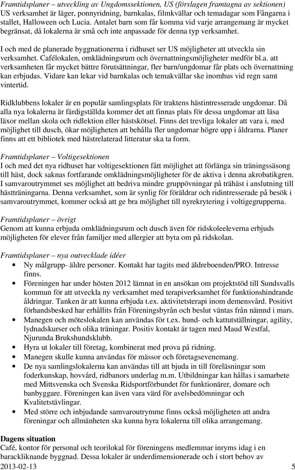 I och med de planerade byggnationerna i ridhuset ser US möjligheter att utveckla sin verksamhet. Cafélokalen, omklädningsrum och övernattningsmöjligheter medför bl.a. att verksamheten får mycket bättre förutsättningar, fler barn/ungdomar får plats och övernattning kan erbjudas.