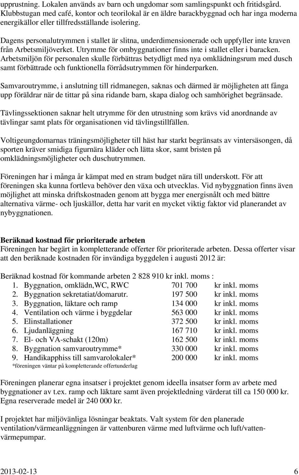 Dagens personalutrymmen i stallet är slitna, underdimensionerade och uppfyller inte kraven från Arbetsmiljöverket. Utrymme för ombyggnationer finns inte i stallet eller i baracken.