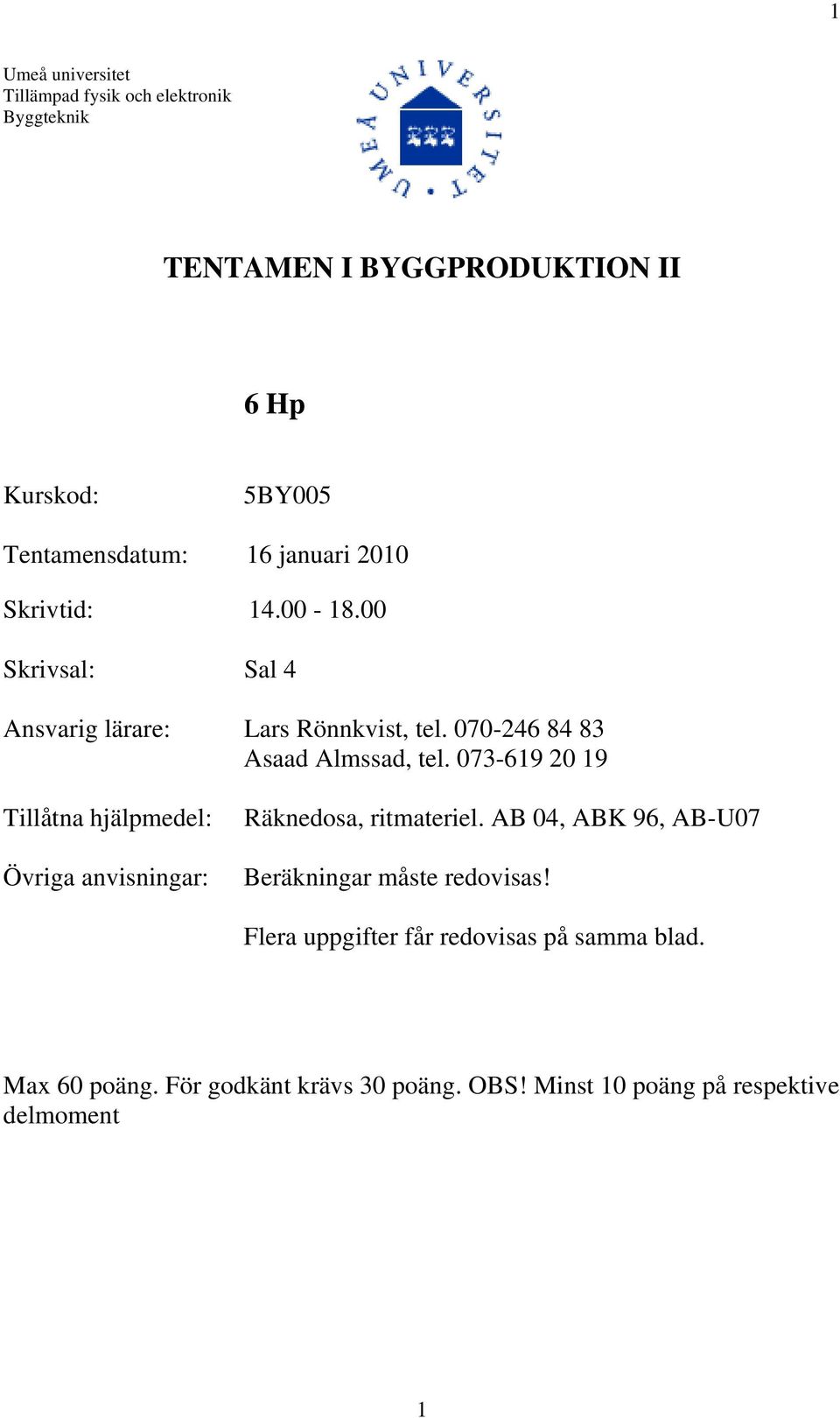 073-619 20 19 Tillåtna hjälpmedel: Övriga anvisningar: Räknedosa, ritmateriel. AB 04, ABK 96, AB-U07 Beräkningar måste redovisas!