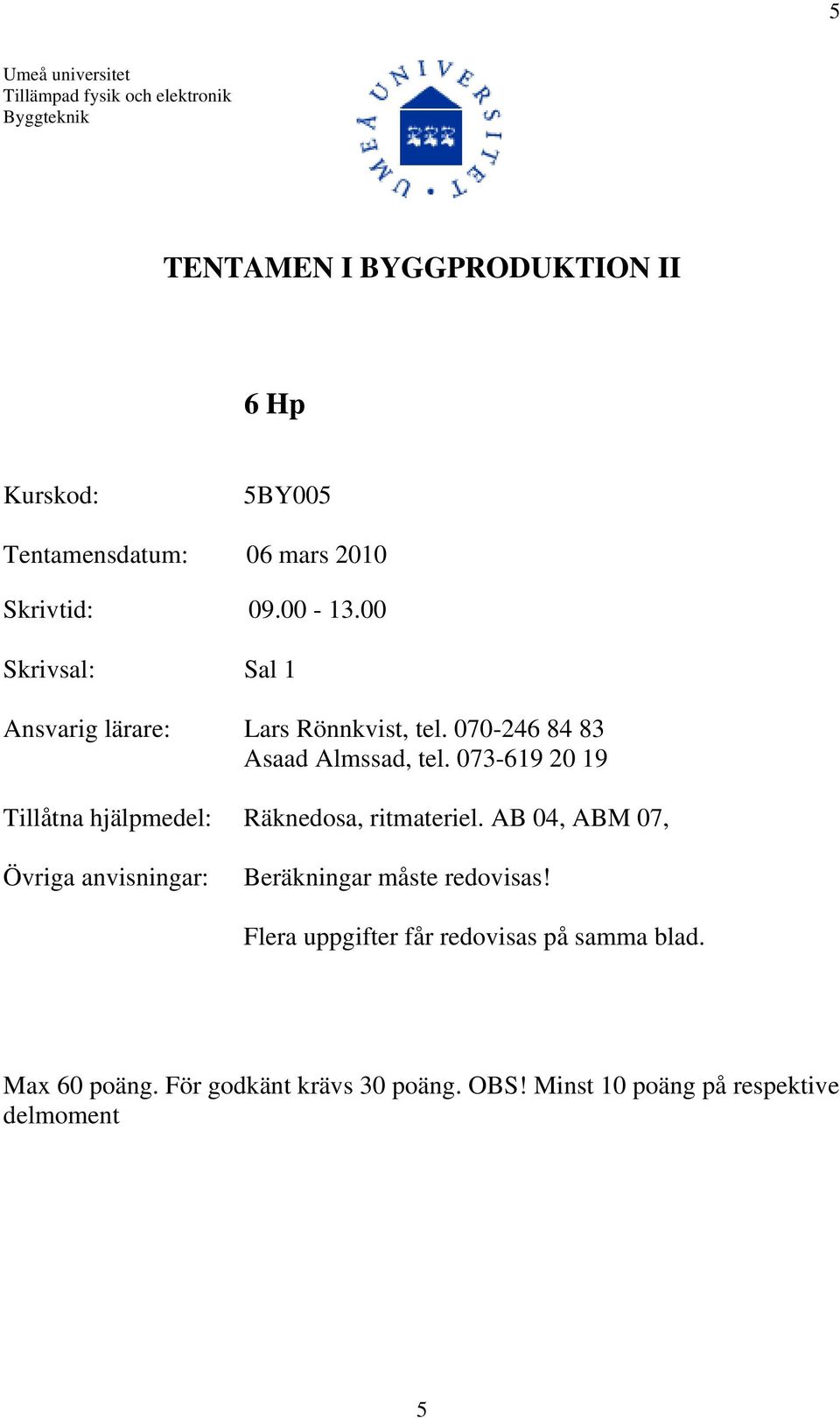 073-619 20 19 Tillåtna hjälpmedel: Räknedosa, ritmateriel. AB 04, ABM 07, Övriga anvisningar: Beräkningar måste redovisas!