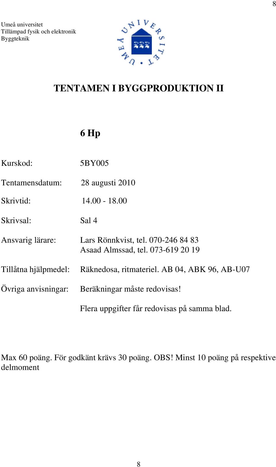 073-619 20 19 Tillåtna hjälpmedel: Övriga anvisningar: Räknedosa, ritmateriel. AB 04, ABK 96, AB-U07 Beräkningar måste redovisas!