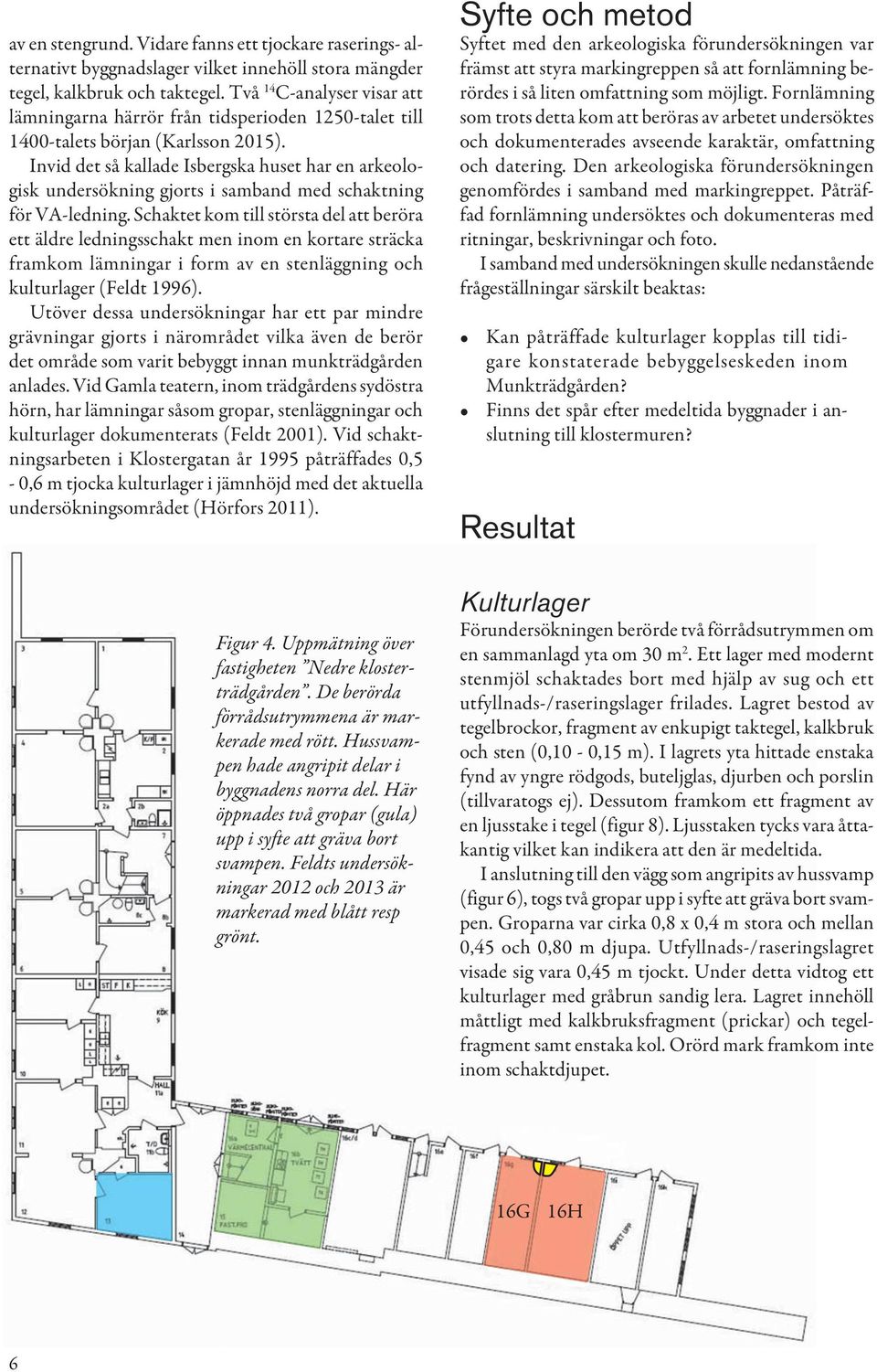 Invid det så kallade Isbergska huset har en arkeologisk undersökning gjorts i samband med schaktning för VA-ledning.