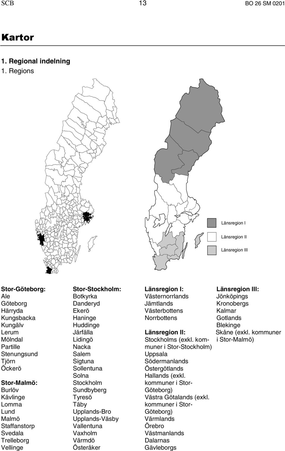 Ekerö Västerbottens Kalmar Kungsbacka Haninge Norrbottens Gotlands Kungälv Huddinge Blekinge Lerum Järfälla Länsregion II: Mölndal Lidingö Partille Nacka Stenungsund Salem Uppsala Tjörn Sigtuna