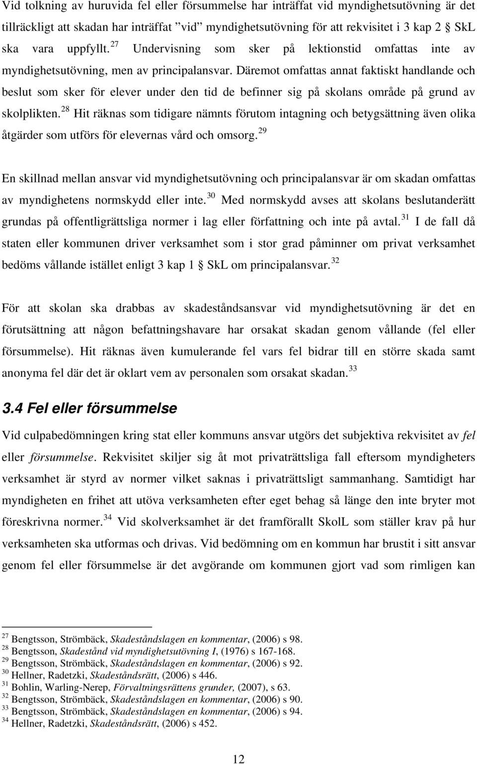 Däremot omfattas annat faktiskt handlande och beslut som sker för elever under den tid de befinner sig på skolans område på grund av skolplikten.