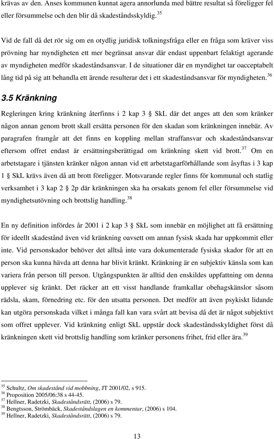 myndigheten medför skadeståndsansvar. I de situationer där en myndighet tar oacceptabelt lång tid på sig att behandla ett ärende resulterar det i ett skadeståndsansvar för myndigheten. 36 3.