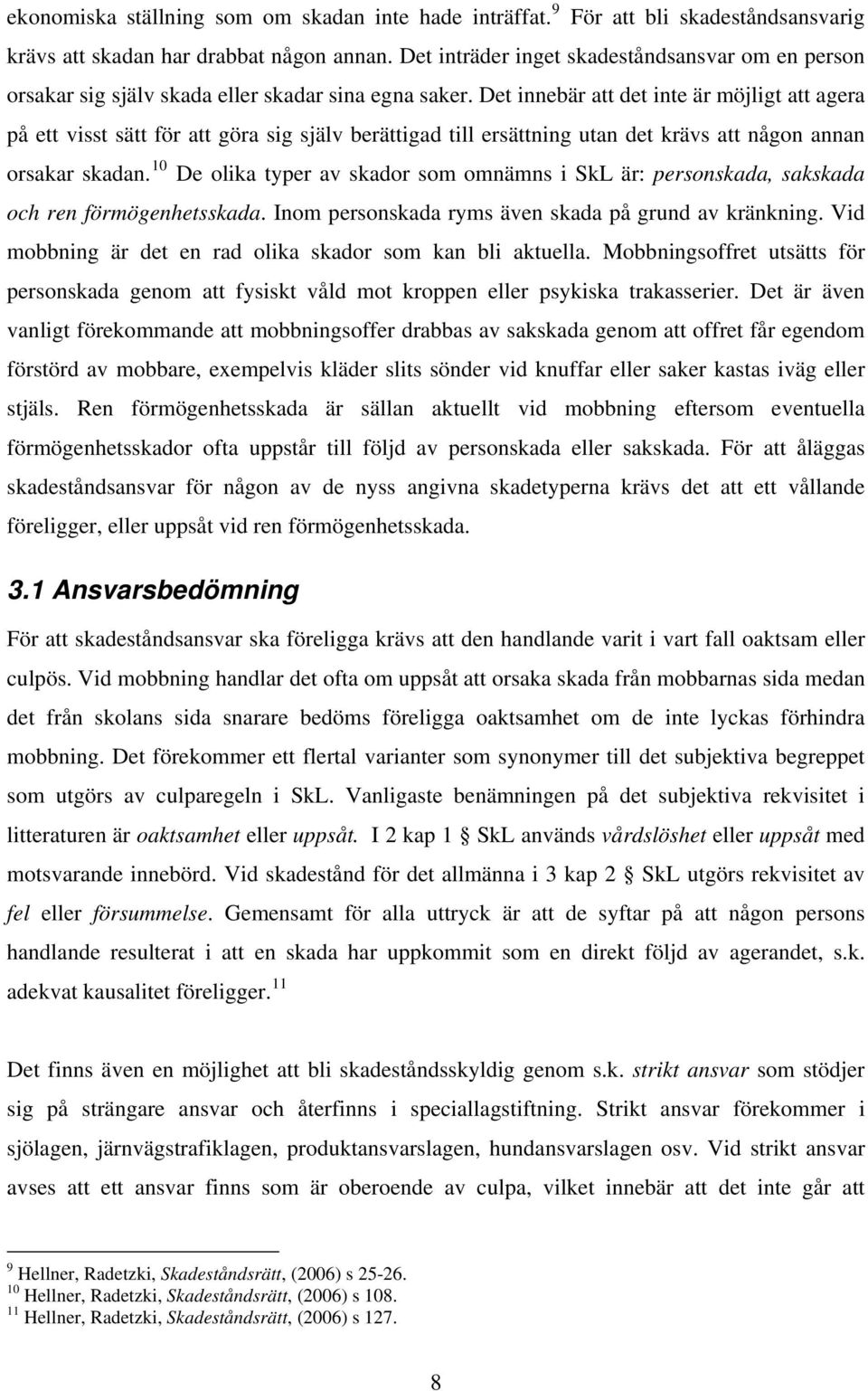 Det innebär att det inte är möjligt att agera på ett visst sätt för att göra sig själv berättigad till ersättning utan det krävs att någon annan orsakar skadan.