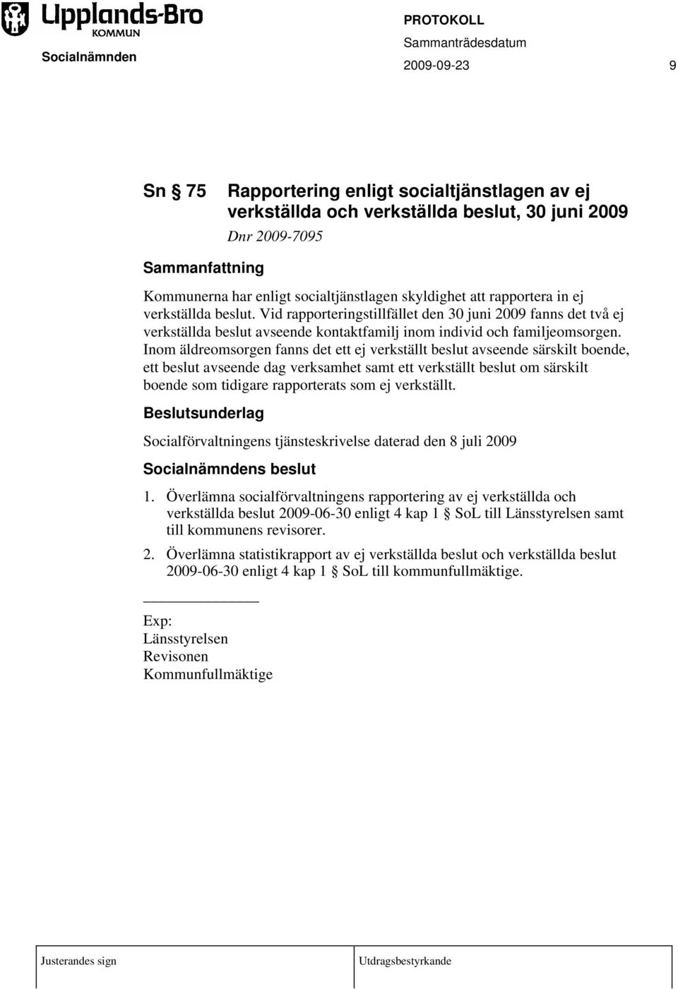 Inom äldreomsorgen fanns det ett ej verkställt beslut avseende särskilt boende, ett beslut avseende dag verksamhet samt ett verkställt beslut om särskilt boende som tidigare rapporterats som ej