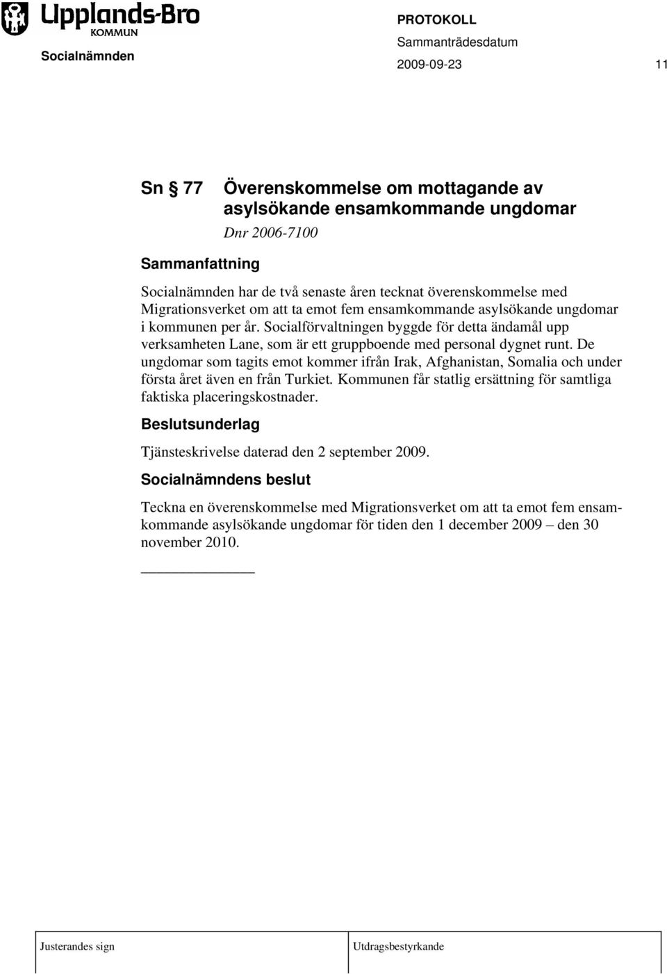 De ungdomar som tagits emot kommer ifrån Irak, Afghanistan, Somalia och under första året även en från Turkiet. Kommunen får statlig ersättning för samtliga faktiska placeringskostnader.