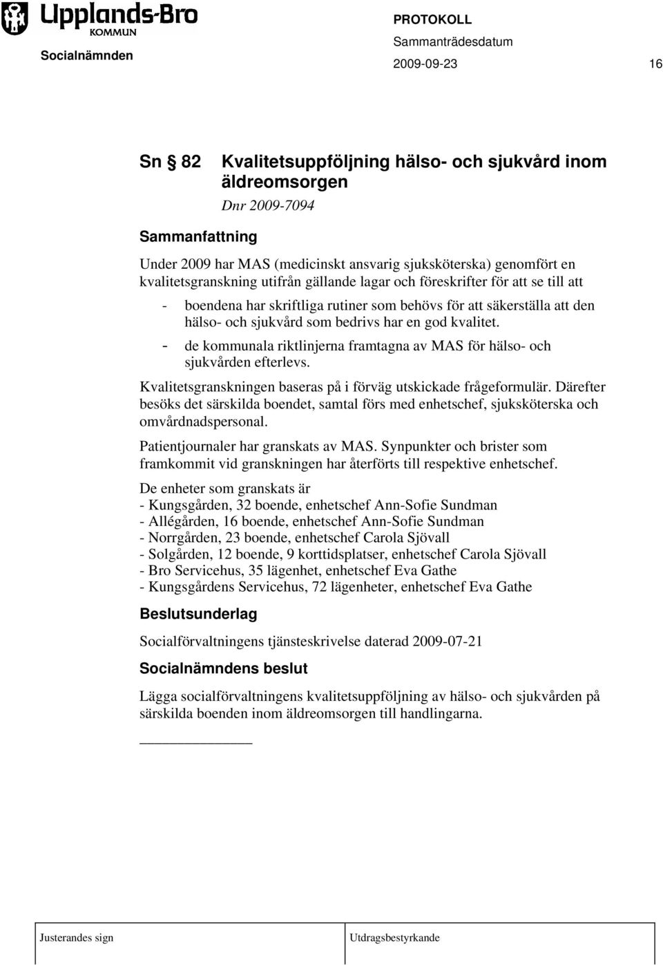 - de kommunala riktlinjerna framtagna av MAS för hälso- och sjukvården efterlevs. Kvalitetsgranskningen baseras på i förväg utskickade frågeformulär.