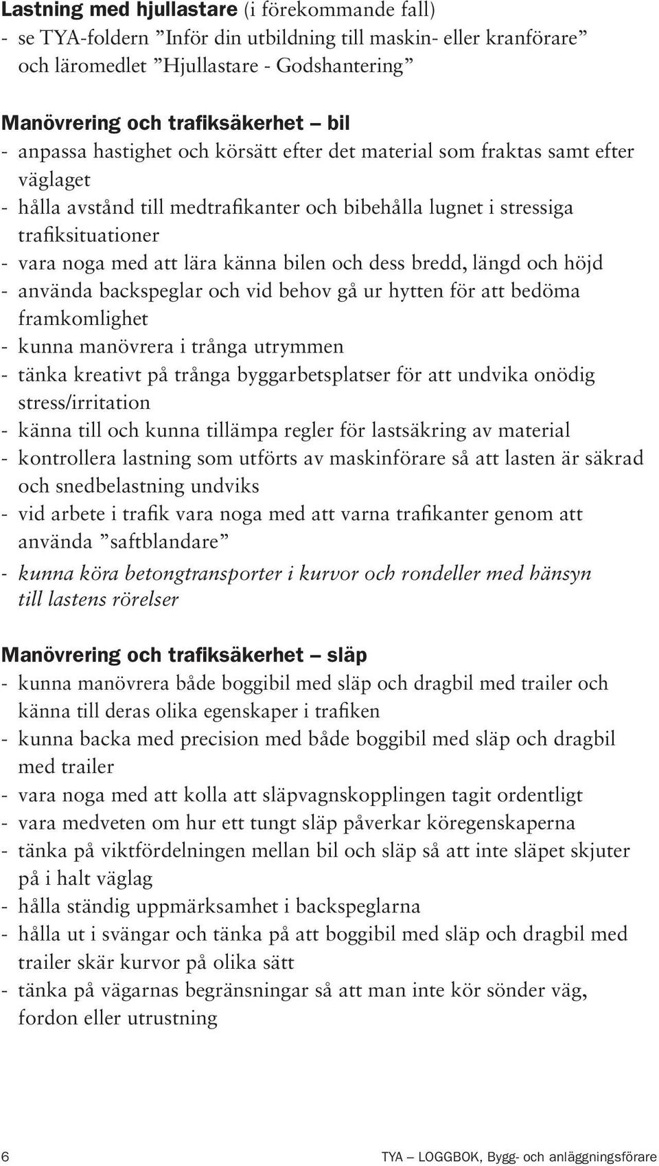 bilen och dess bredd, längd och höjd - använda backspeglar och vid behov gå ur hytten för att bedöma framkomlighet - kunna manövrera i trånga utrymmen - tänka kreativt på trånga byggarbetsplatser för