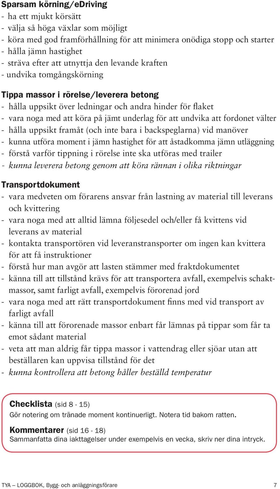 att undvika att fordonet välter - hålla uppsikt framåt (och inte bara i backspeglarna) vid manöver - kunna utföra moment i jämn hastighet för att åstadkomma jämn utläggning - förstå varför tippning i