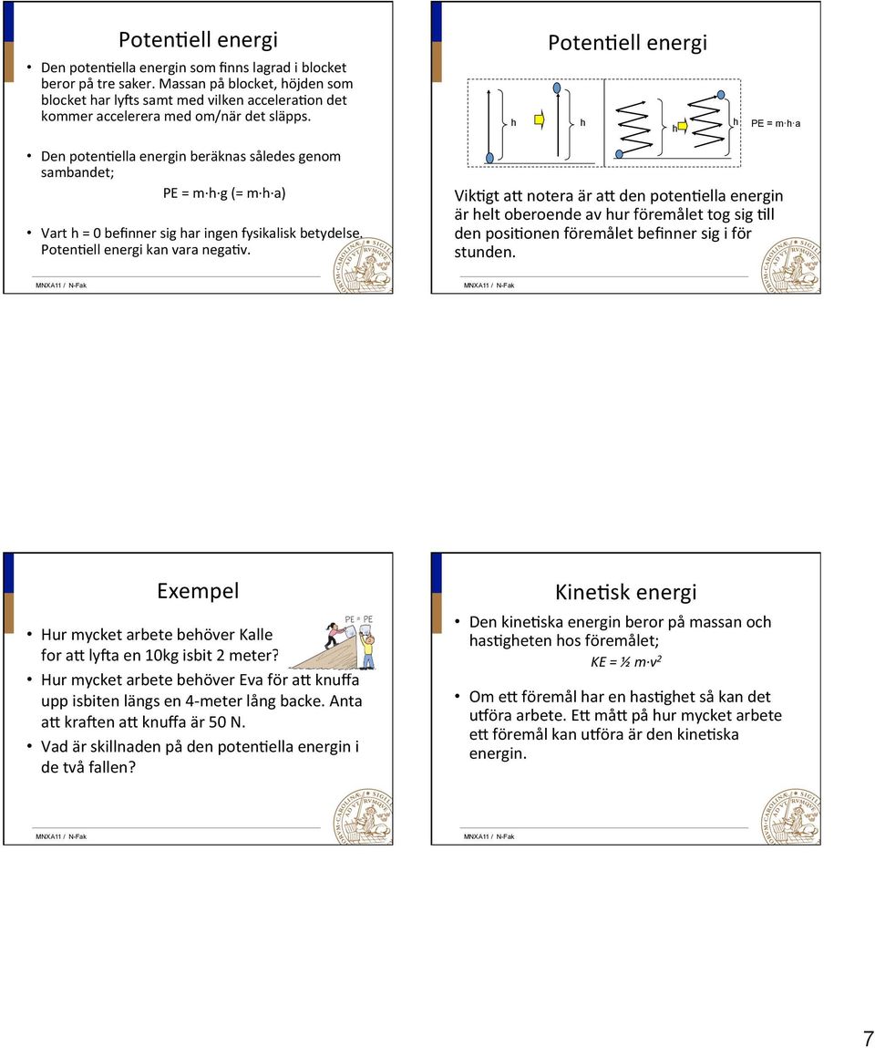 PotenGell energi PE = m a Den potengella energin beräknas således genom sambandet; PE = m g (= m a) Vart = 0 befinner sig ar ingen fysikalisk betydelse. PotenGell energi kan vara negagv.