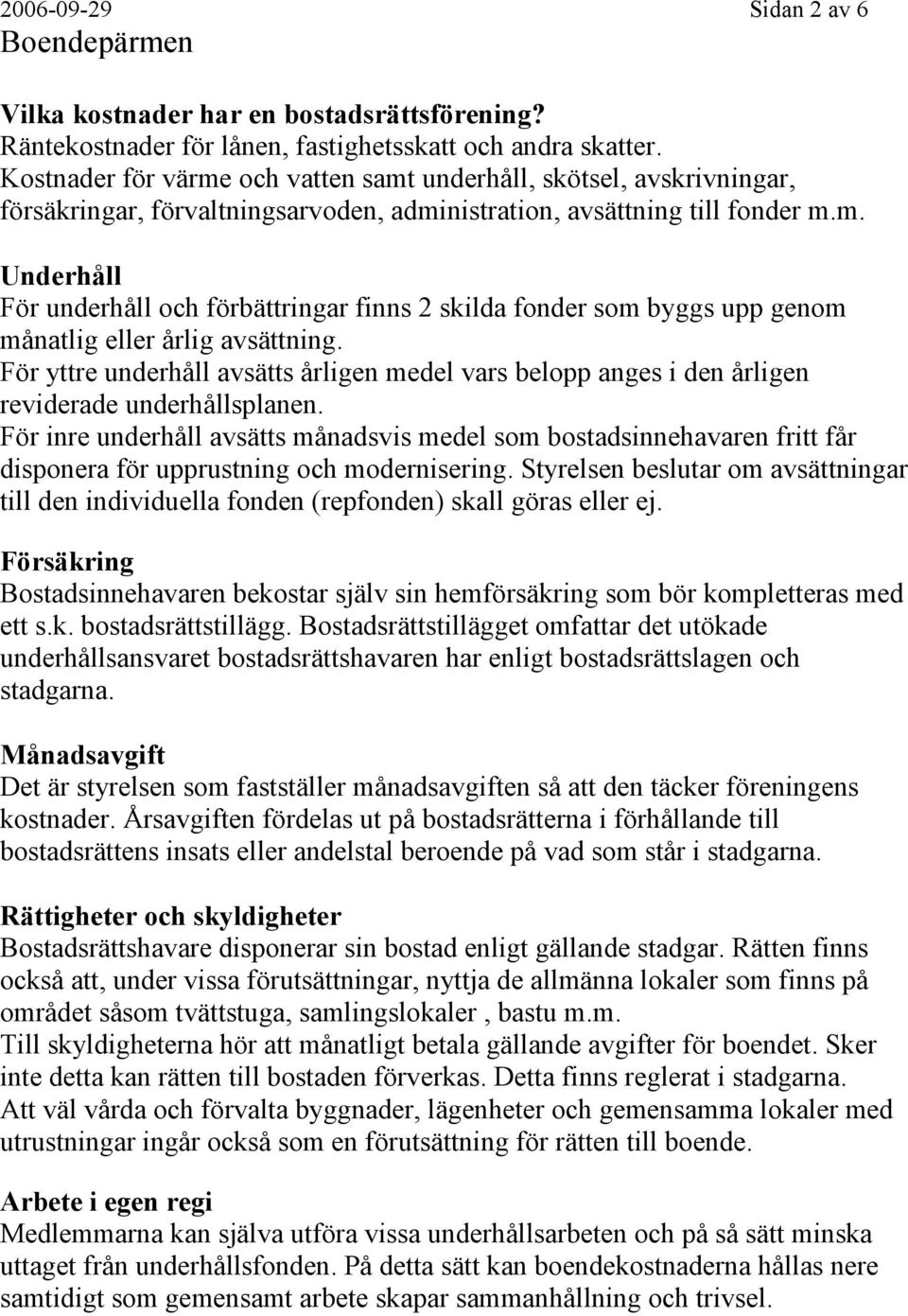 För yttre underhåll avsätts årligen medel vars belopp anges i den årligen reviderade underhållsplanen.