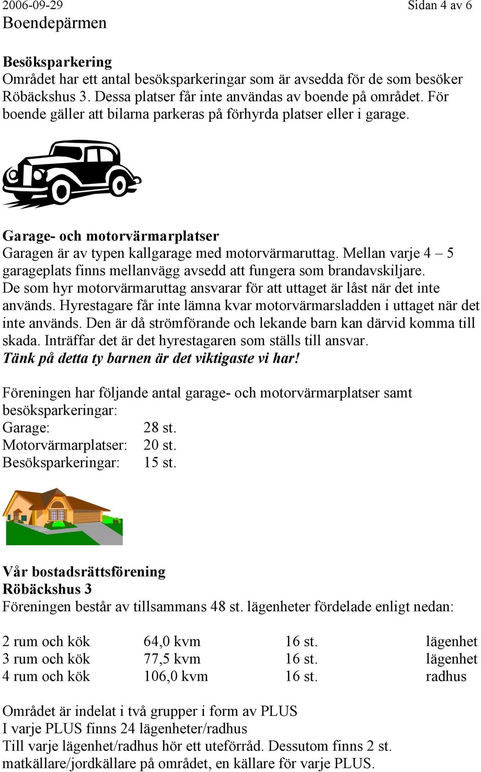 Mellan varje 4 5 garageplats finns mellanvägg avsedd att fungera som brandavskiljare. De som hyr motorvärmaruttag ansvarar för att uttaget är låst när det inte används.