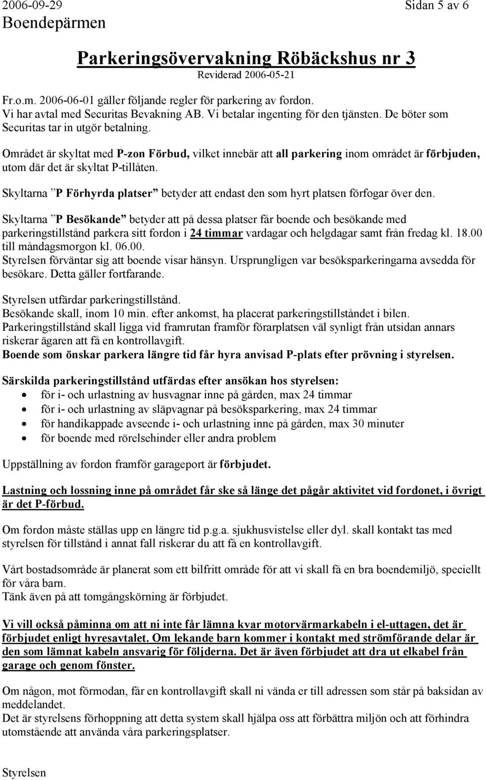 Området är skyltat med P-zon Förbud, vilket innebär att all parkering inom området är förbjuden, utom där det är skyltat P-tillåten.