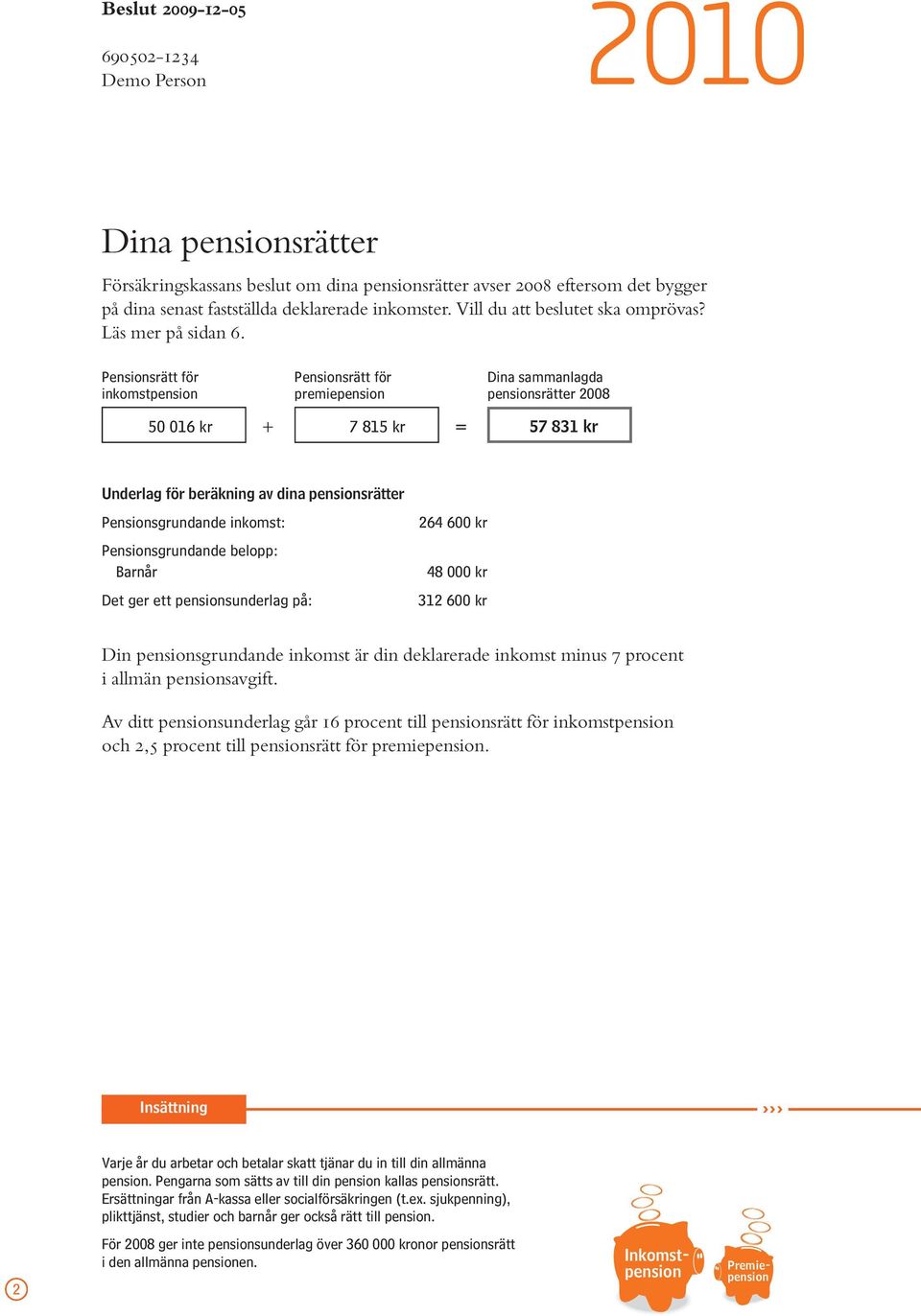 Pensionsrätt för Pensionsrätt för Dina sammanlagda inkomstpension premiepension pensionsrätter 2008 50 016 kr + 7 815 kr = 57 831 kr Underlag för beräkning av dina pensionsrätter Pensionsgrundande