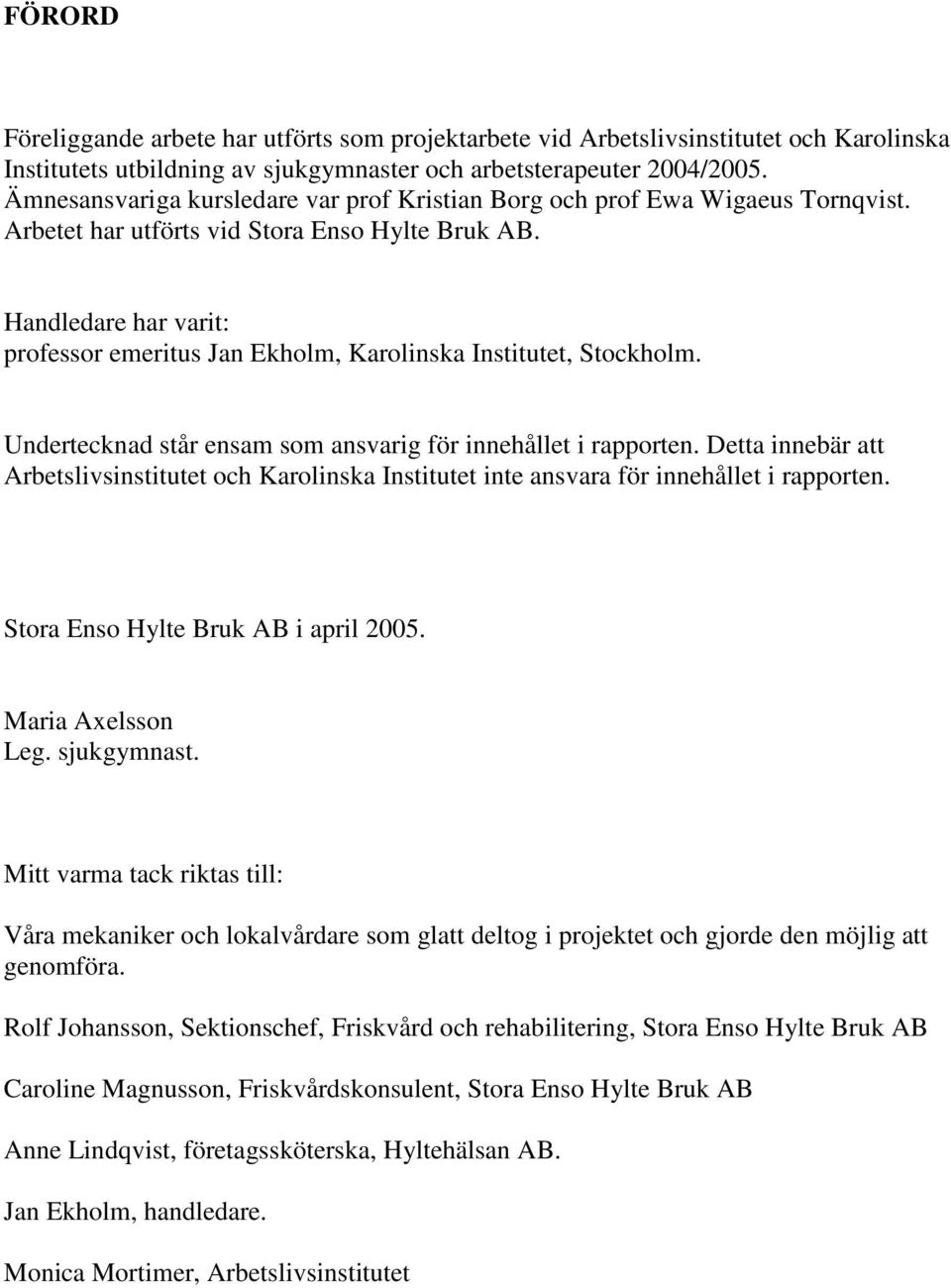 Handledare har varit: professor emeritus Jan Ekholm, Karolinska Institutet, Stockholm. Undertecknad står ensam som ansvarig för innehållet i rapporten.