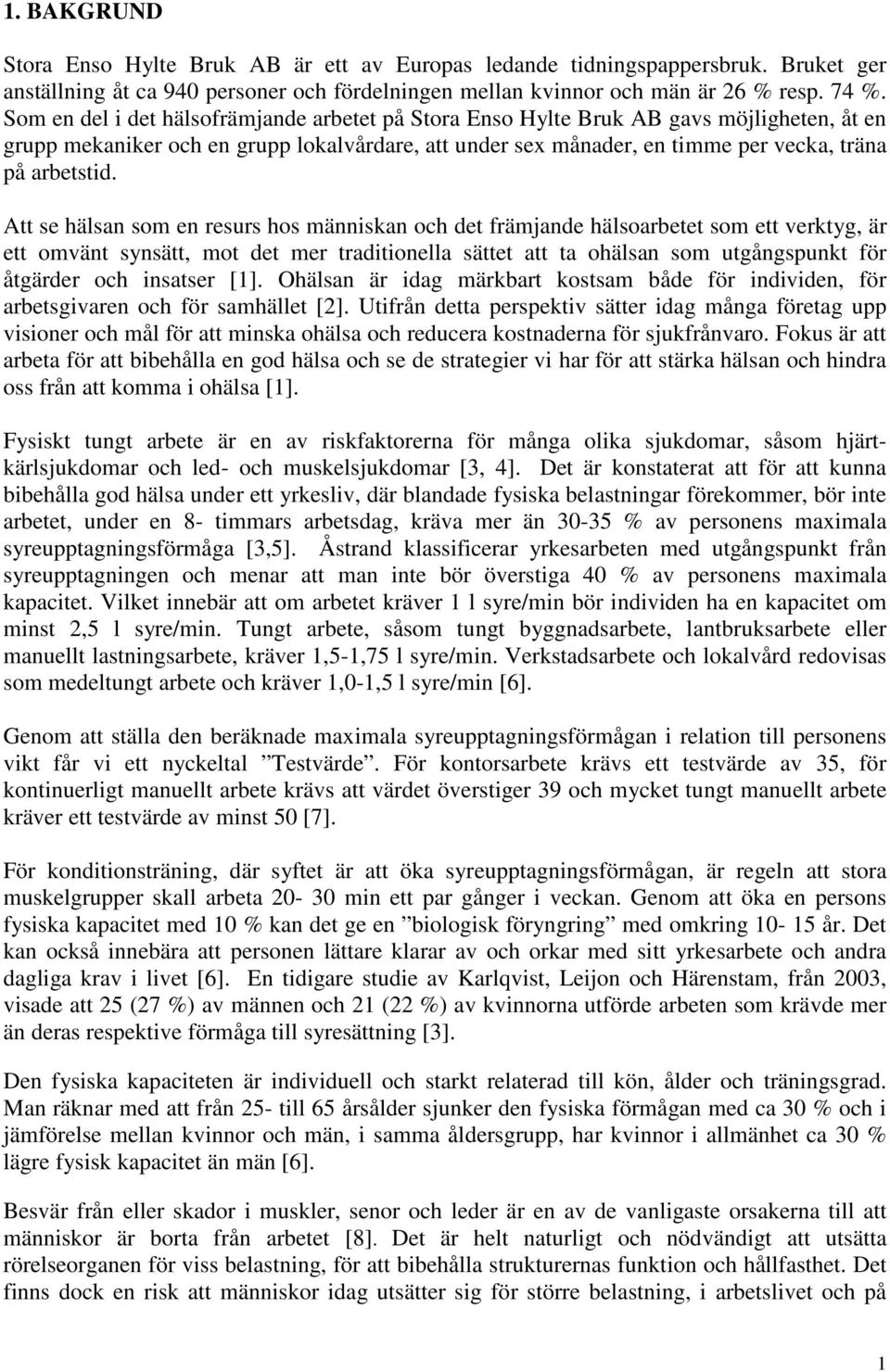 Att se hälsan som en resurs hos människan och det främjande hälsoarbetet som ett verktyg, är ett omvänt synsätt, mot det mer traditionella sättet att ta ohälsan som utgångspunkt för åtgärder och