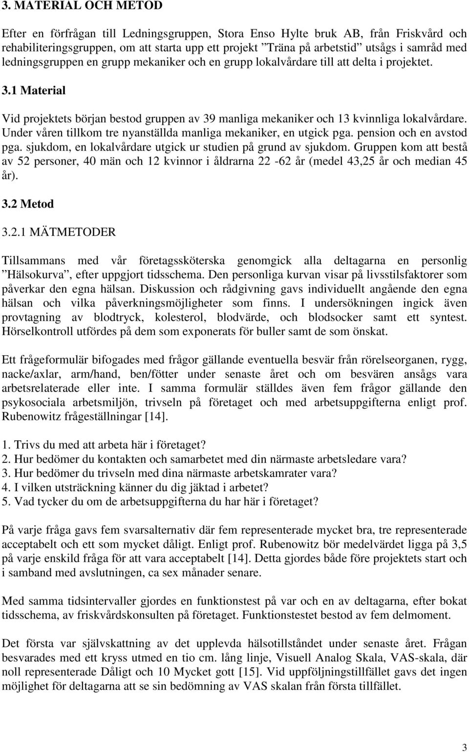 Under våren tillkom tre nyanställda manliga mekaniker, en utgick pga. pension och en avstod pga. sjukdom, en lokalvårdare utgick ur studien på grund av sjukdom.