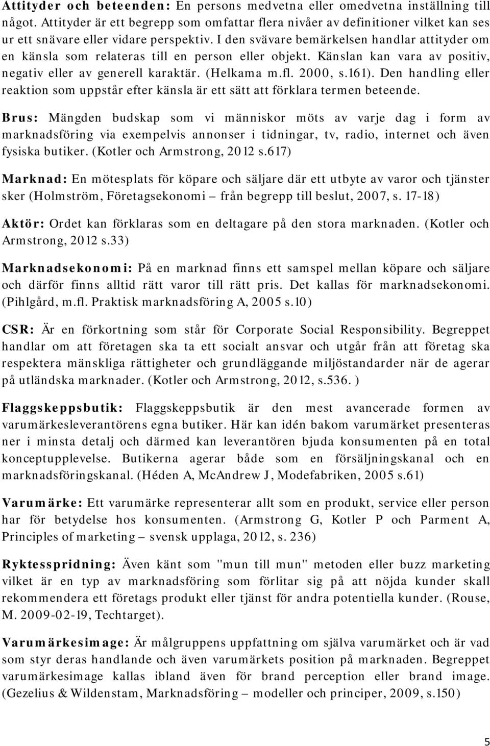 I den svävare bemärkelsen handlar attityder om en känsla som relateras till en person eller objekt. Känslan kan vara av positiv, negativ eller av generell karaktär. (Helkama m.fl. 2000, s.161).