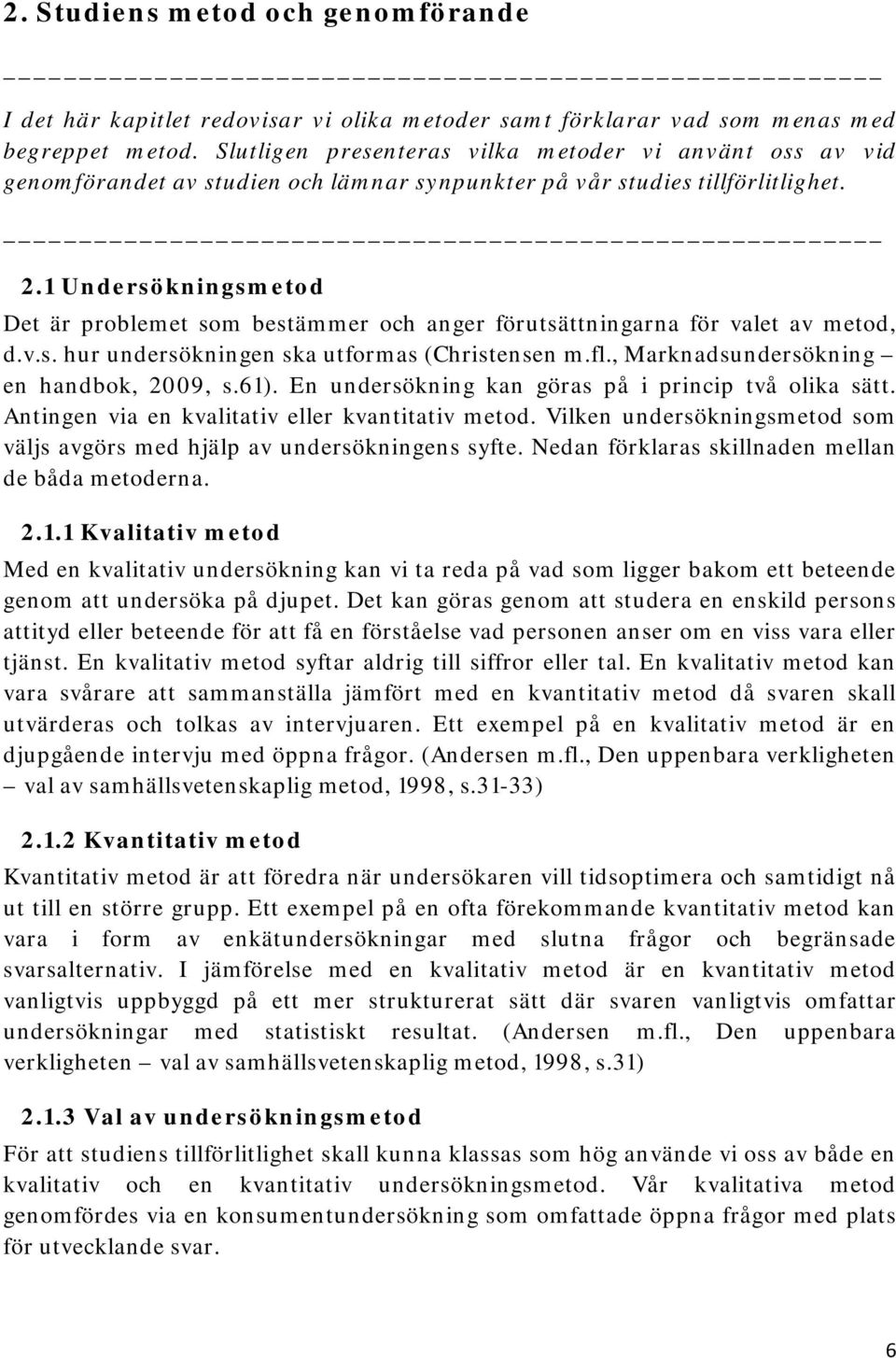 1 Undersökningsmetod Det är problemet som bestämmer och anger förutsättningarna för valet av metod, d.v.s. hur undersökningen ska utformas (Christensen m.fl., Marknadsundersökning en handbok, 2009, s.