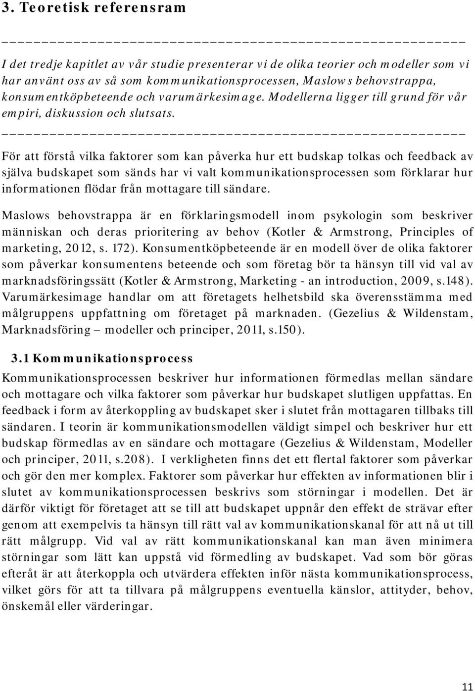 För att förstå vilka faktorer som kan påverka hur ett budskap tolkas och feedback av själva budskapet som sänds har vi valt kommunikationsprocessen som förklarar hur informationen flödar från