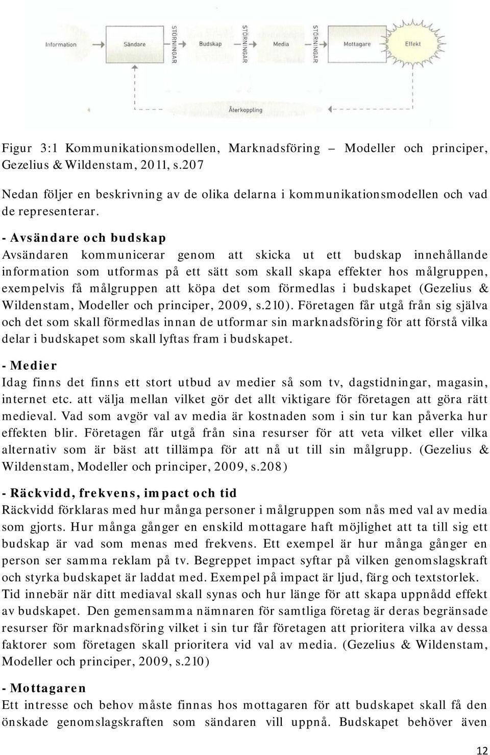 - Avsändare och budskap Avsändaren kommunicerar genom att skicka ut ett budskap innehållande information som utformas på ett sätt som skall skapa effekter hos målgruppen, exempelvis få målgruppen att