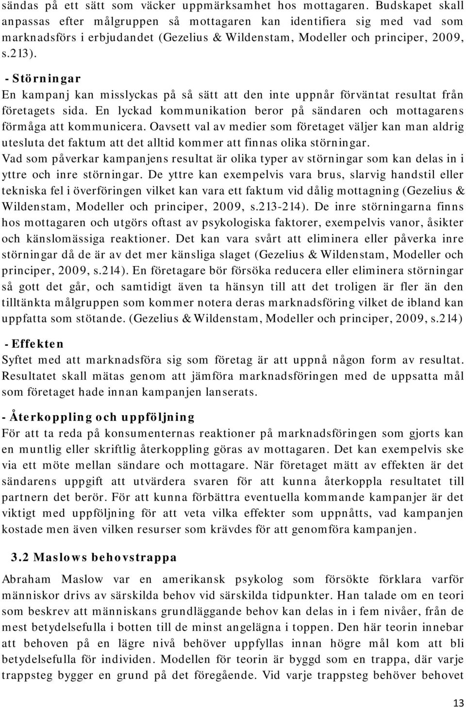 - Störningar En kampanj kan misslyckas på så sätt att den inte uppnår förväntat resultat från företagets sida. En lyckad kommunikation beror på sändaren och mottagarens förmåga att kommunicera.