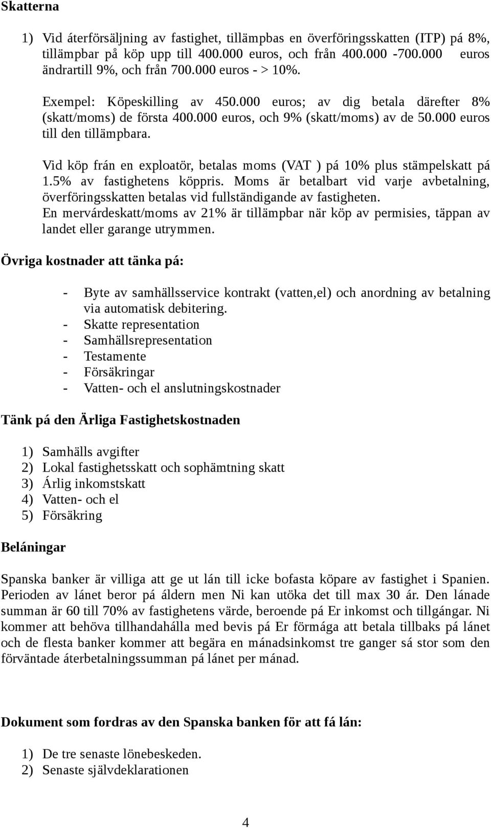 Vid köp frán en exploatör, betalas moms (VAT ) pá 10% plus stämpelskatt pá 1.5% av fastighetens köppris.